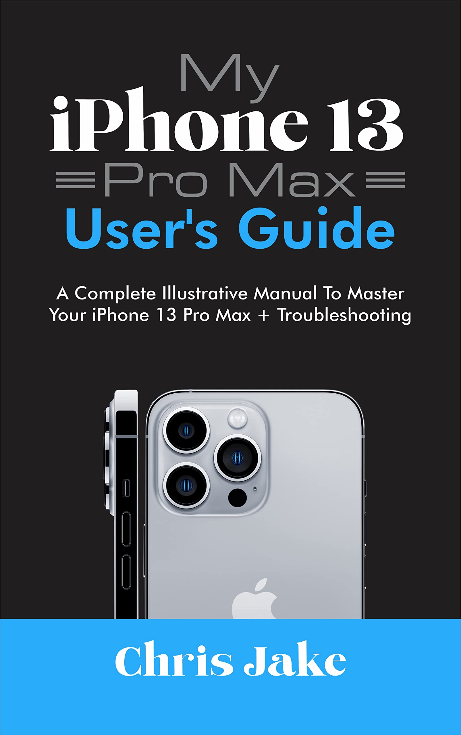 My iPhone 13 Pro Max User's Guide A Complete Illustrative Manual to