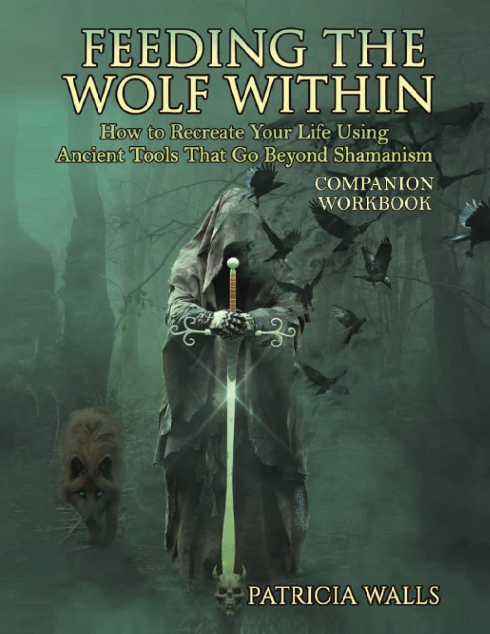 Feeding the Wolf Within: How to Recreate Your Life Using Tools That Go ...