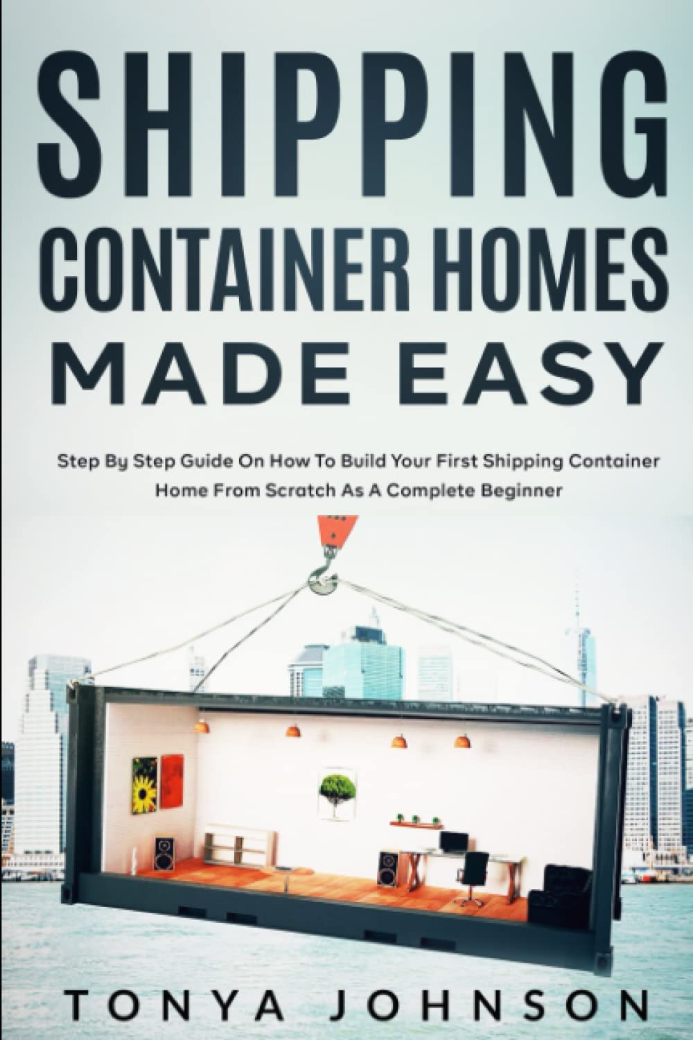 Shipping Container Homes Made Easy Step By Step Guide On How To Build