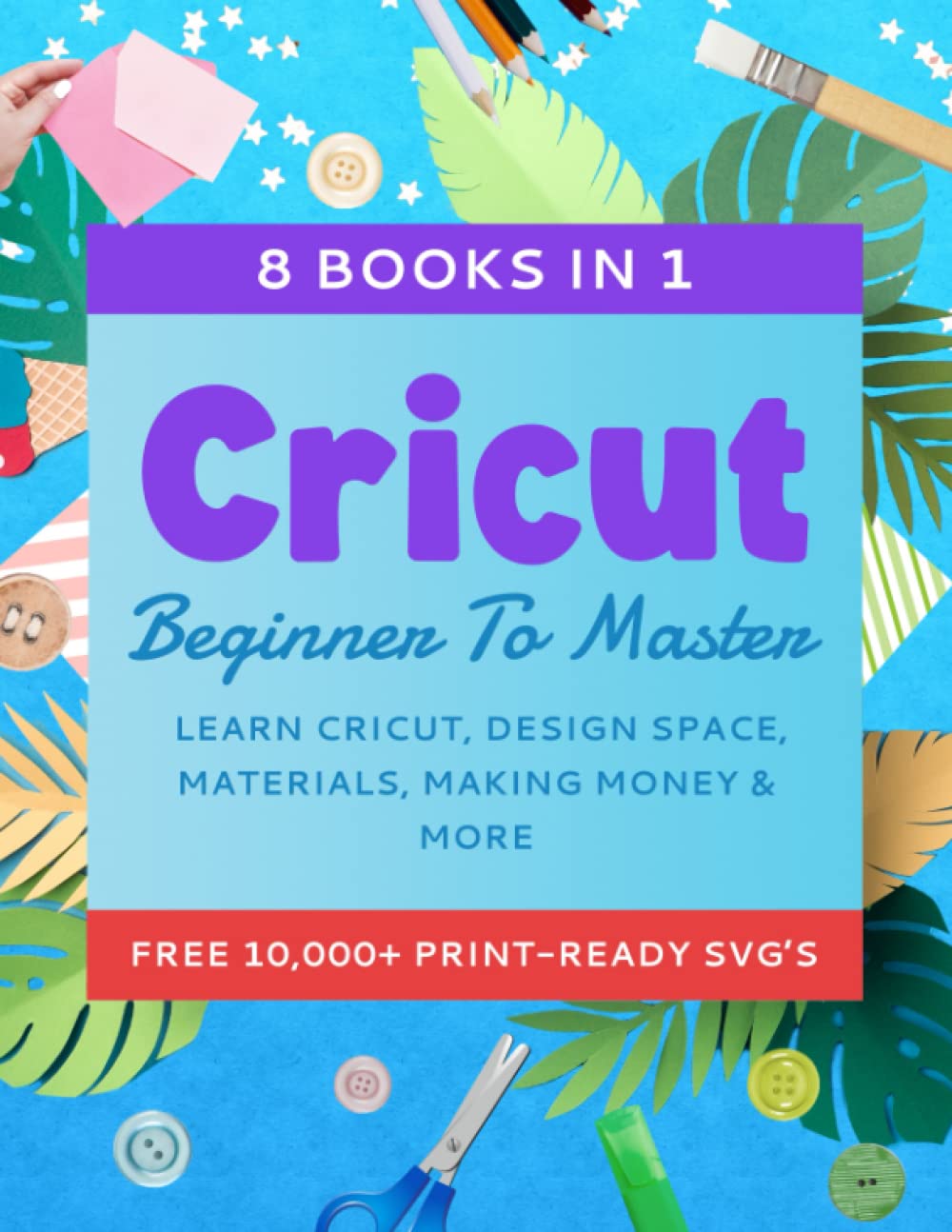 Cricut Beginner To Master 8 Books In 1 Learn Cricut, Design Space, Materials, Making Money
