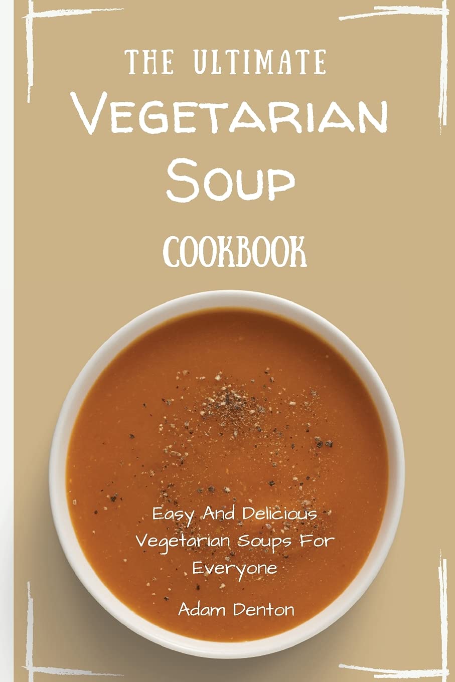 The Ultimate Vegetarian Soup Cookbook Easy And Delicious Vegetarian