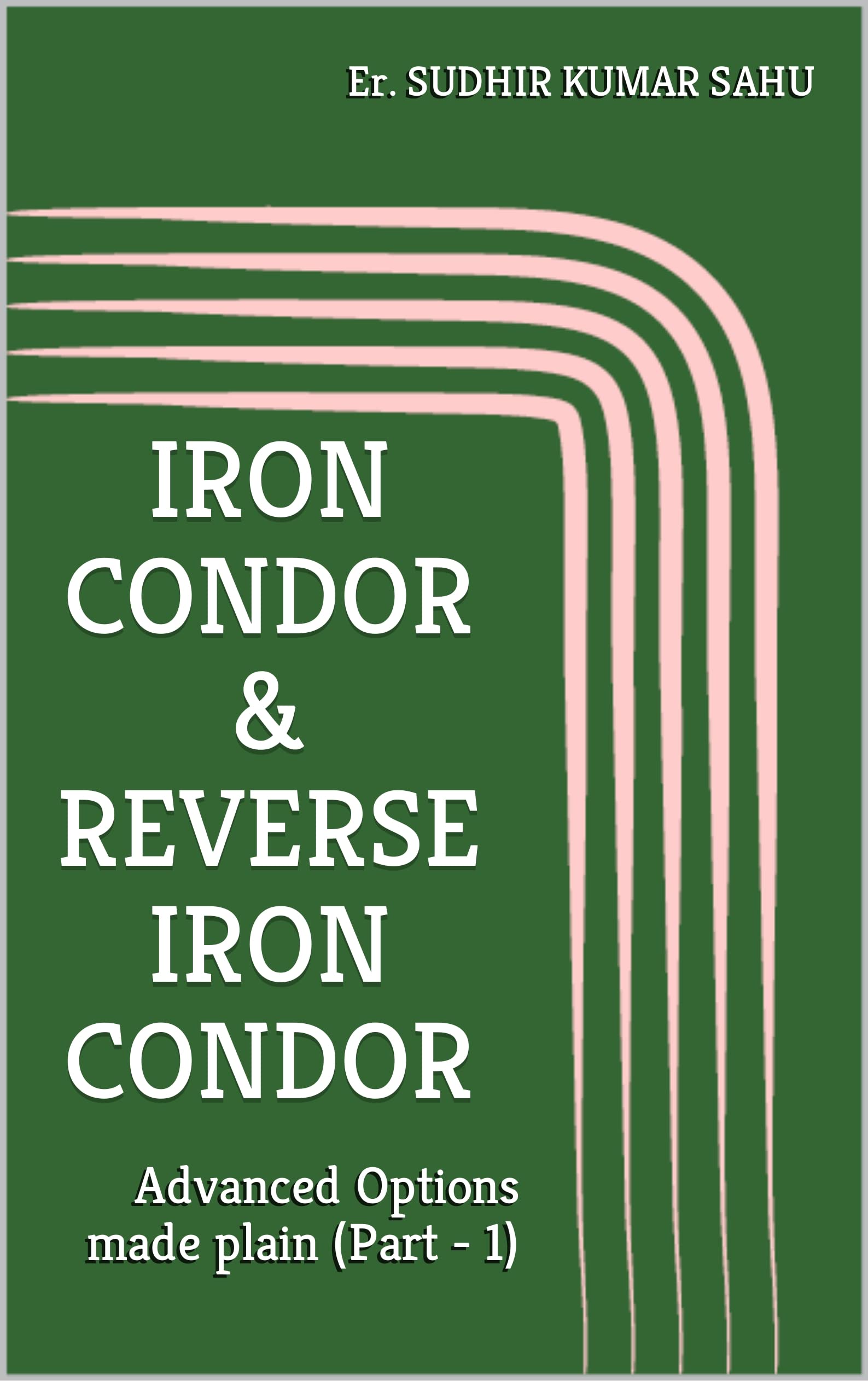 IRON CONDOR & REVERSE IRON CONDOR Advanced Options made plain by Er. SUDHIR KUMAR SAHU Goodreads