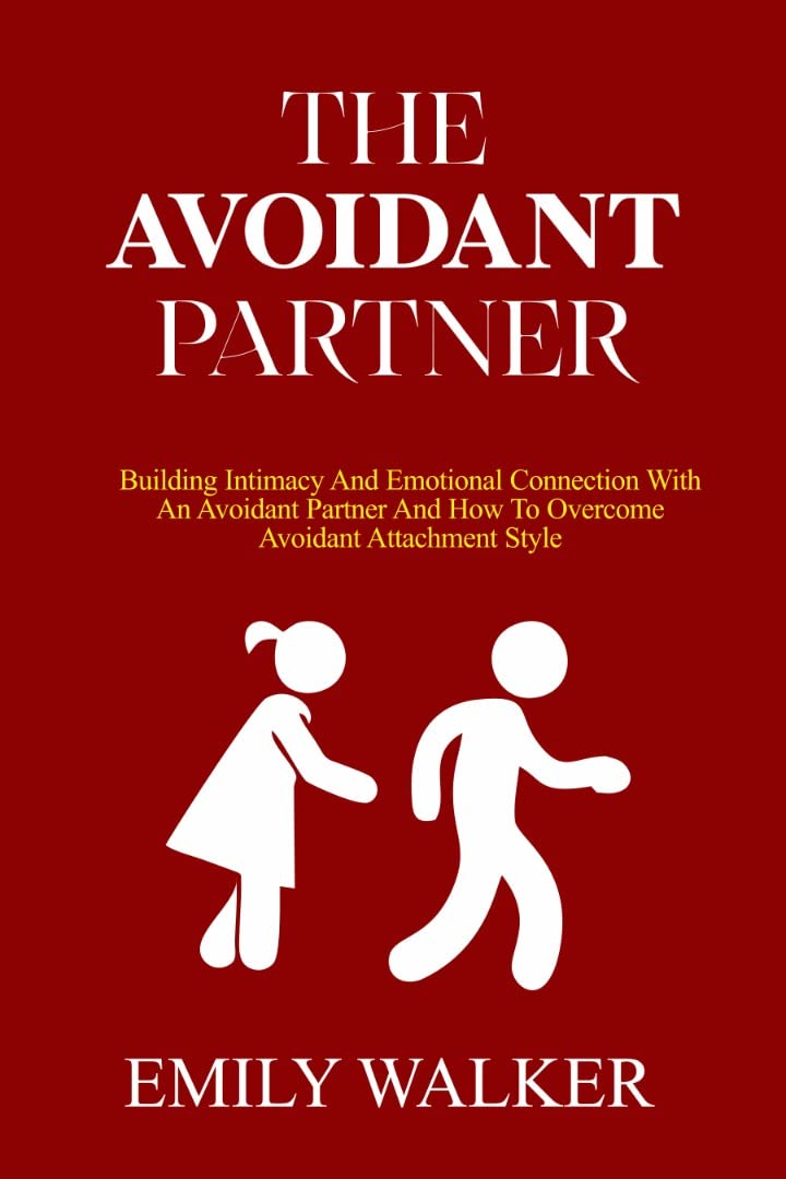 THE AVOIDANT PARTNER: Building Intimacy and Emotional Connection with an Avoidant Partner and How to Overcome Avoidant Attachment style