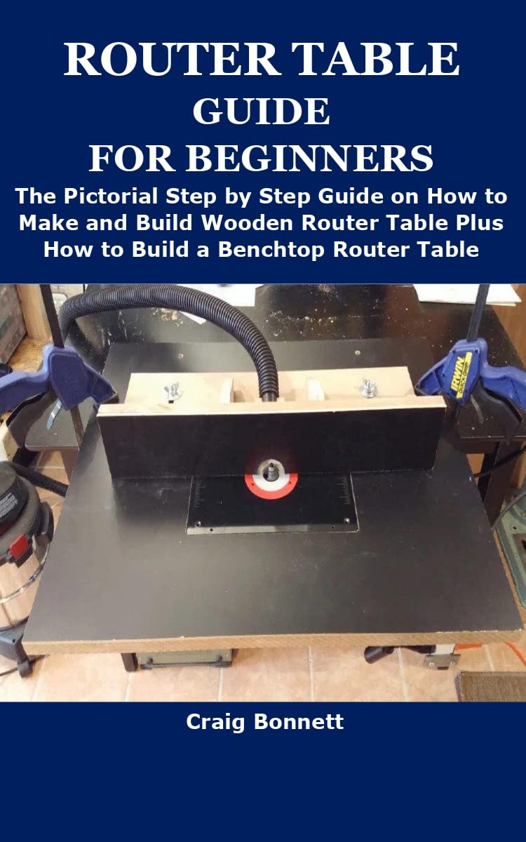 ROUTER TABLE GUIDE FOR BEGINNERS The Pictorial Step by Step Guide on