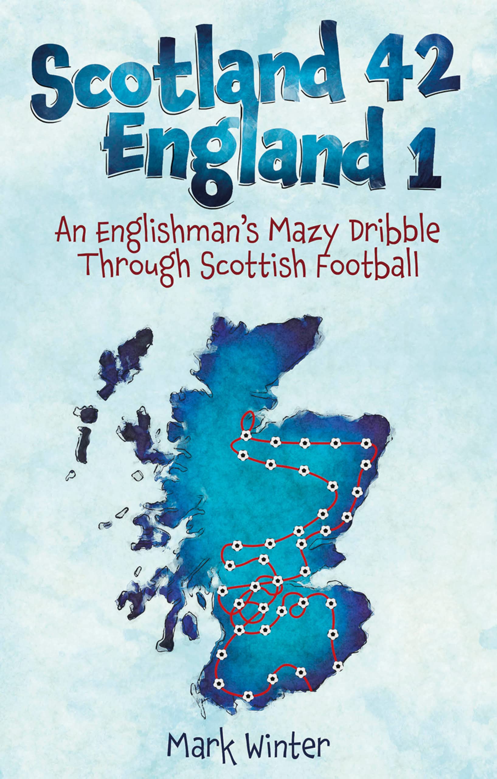 Scotland 42 England 1: An Englishman's Mazy Dribble through Scottish Football