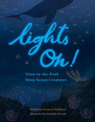 Lights On!: Glow-in-the-Dark Deep Ocean Creatures by Donna B
