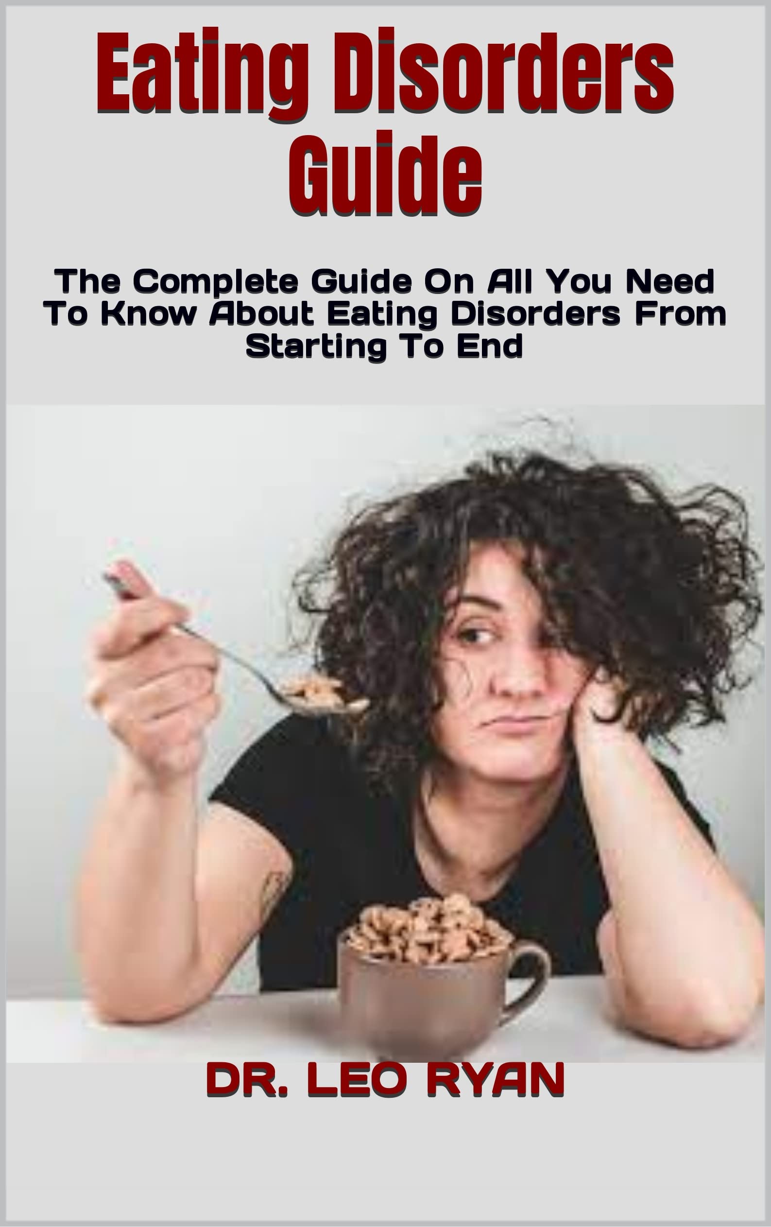 Eating Disorders Guide The Complete Guide On All You Need To Know About Eating Disorders From