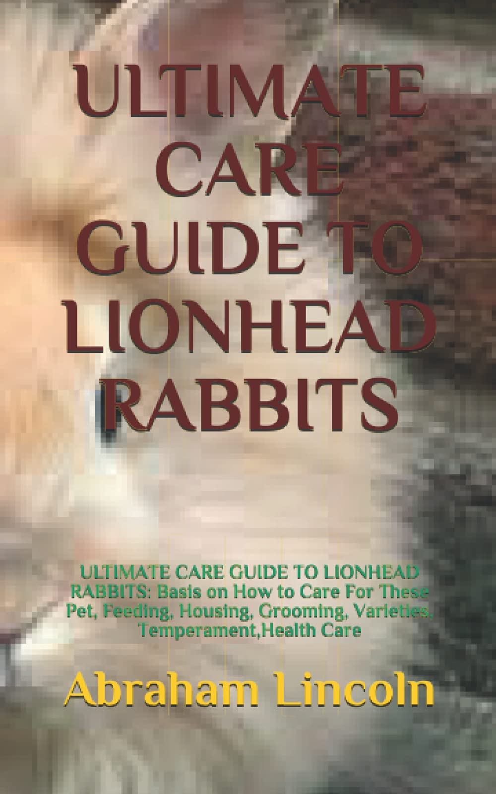 ULTIMATE CARE GUIDE TO LIONHEAD RABBITS ULTIMATE CARE GUIDE TO