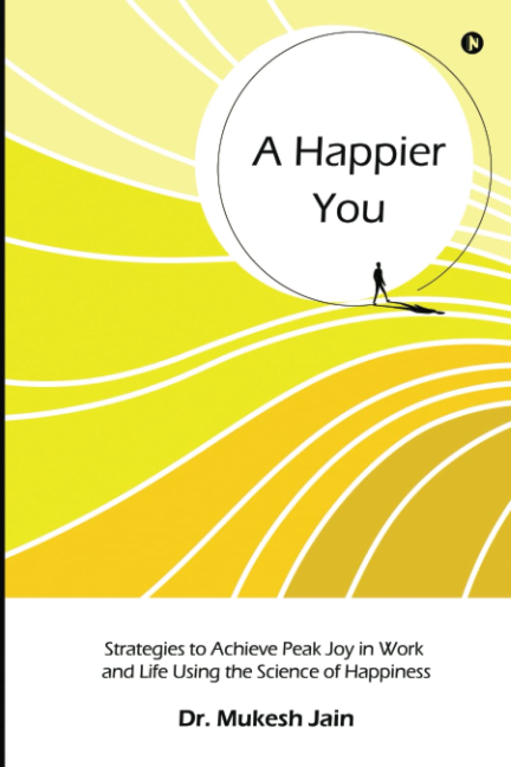A Happier You: Strategies to Achieve Peak Joy in Work and Life Using the Science of Happiness