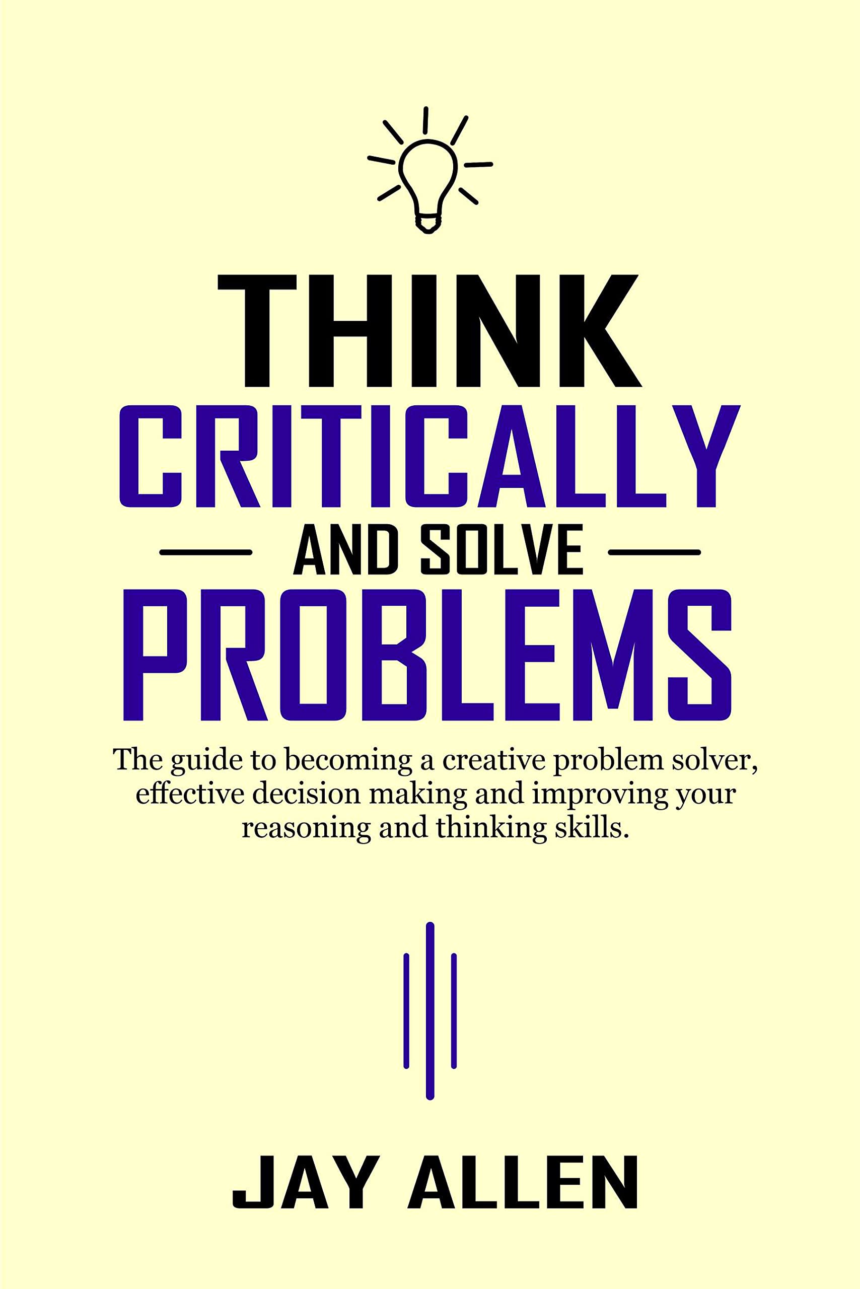 Think Critically and Solve Problems: The guide to becoming a creative ...