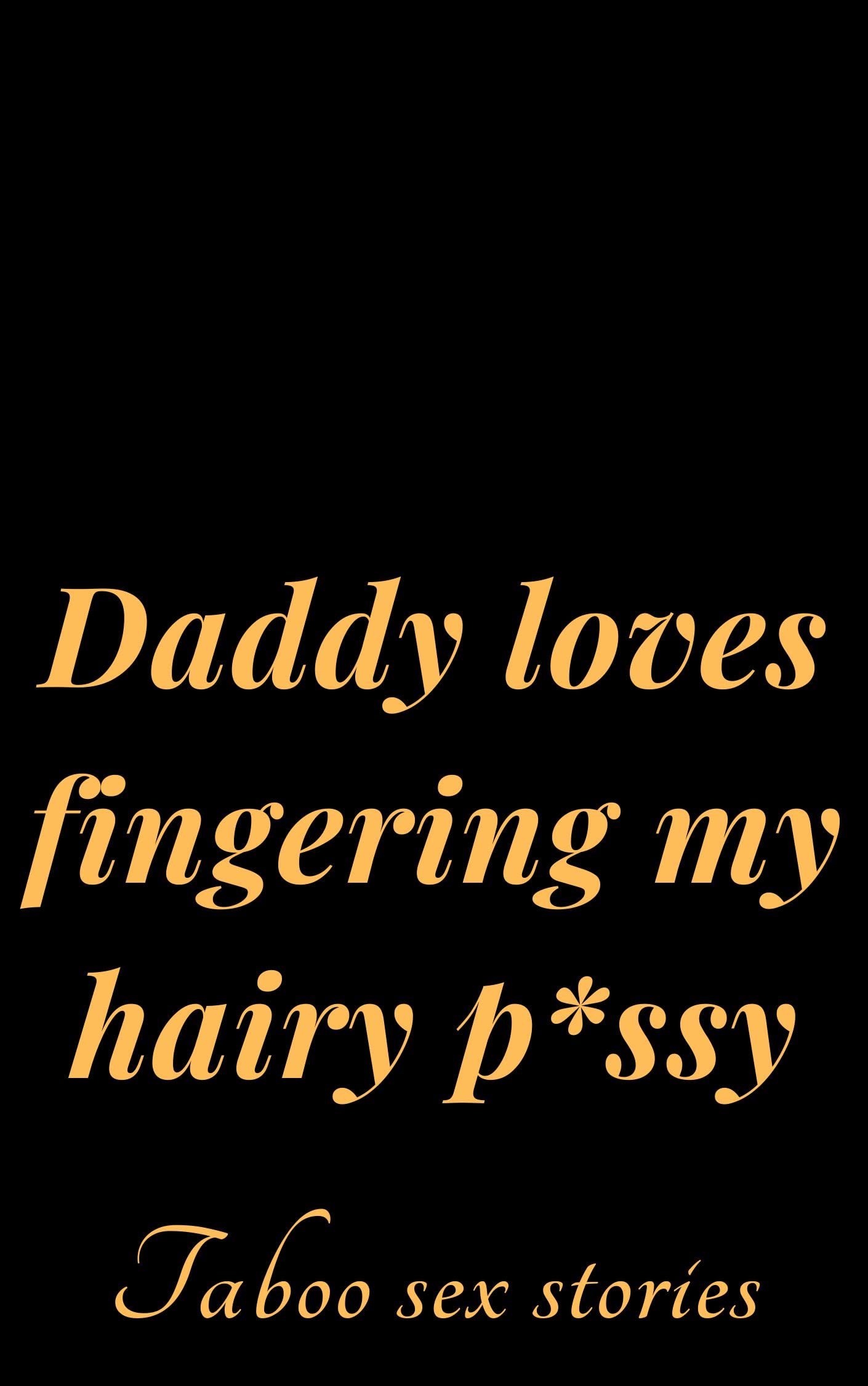 Daddy loves fingering m.y hairy p*ssy-Forbidden Explicit, Hottest and Dirty: Anthology of taboo