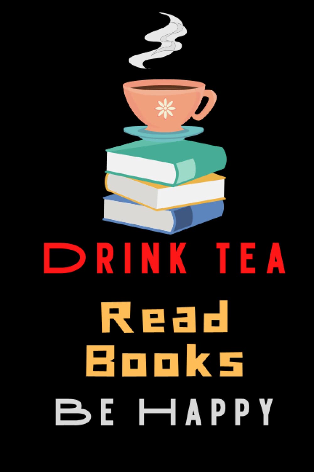 Drink Tea Read Books Be Happy: Tea Themed Notebook Paperback by AB1R