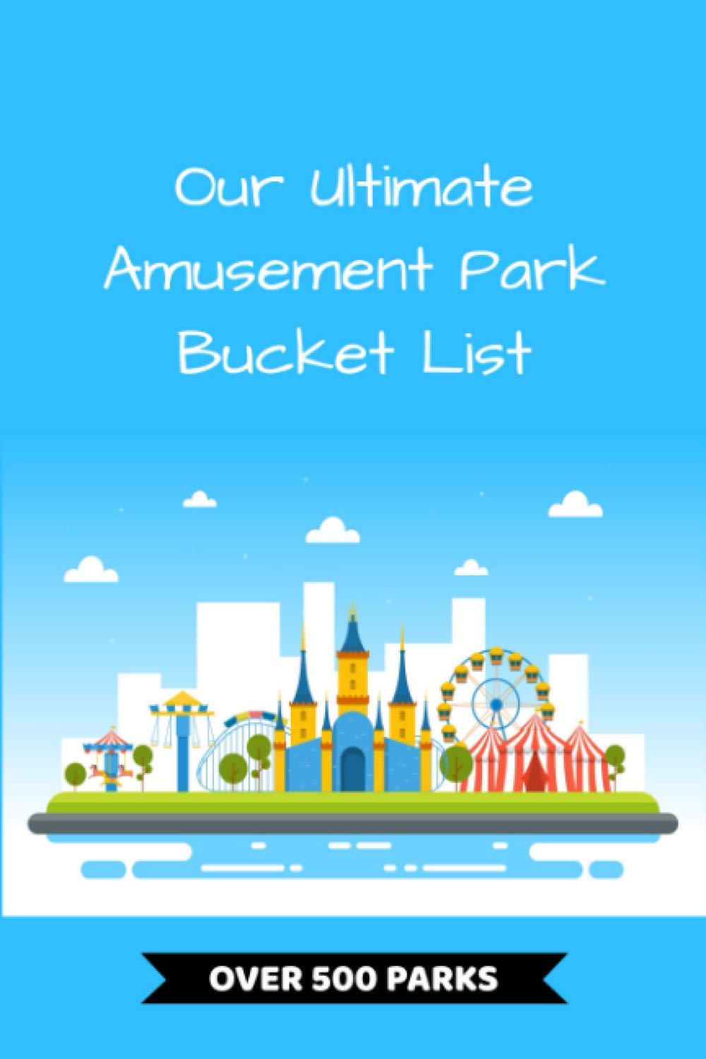 Our Ultimate Amusement Park Bucket List Includes Over 500 Theme Parks