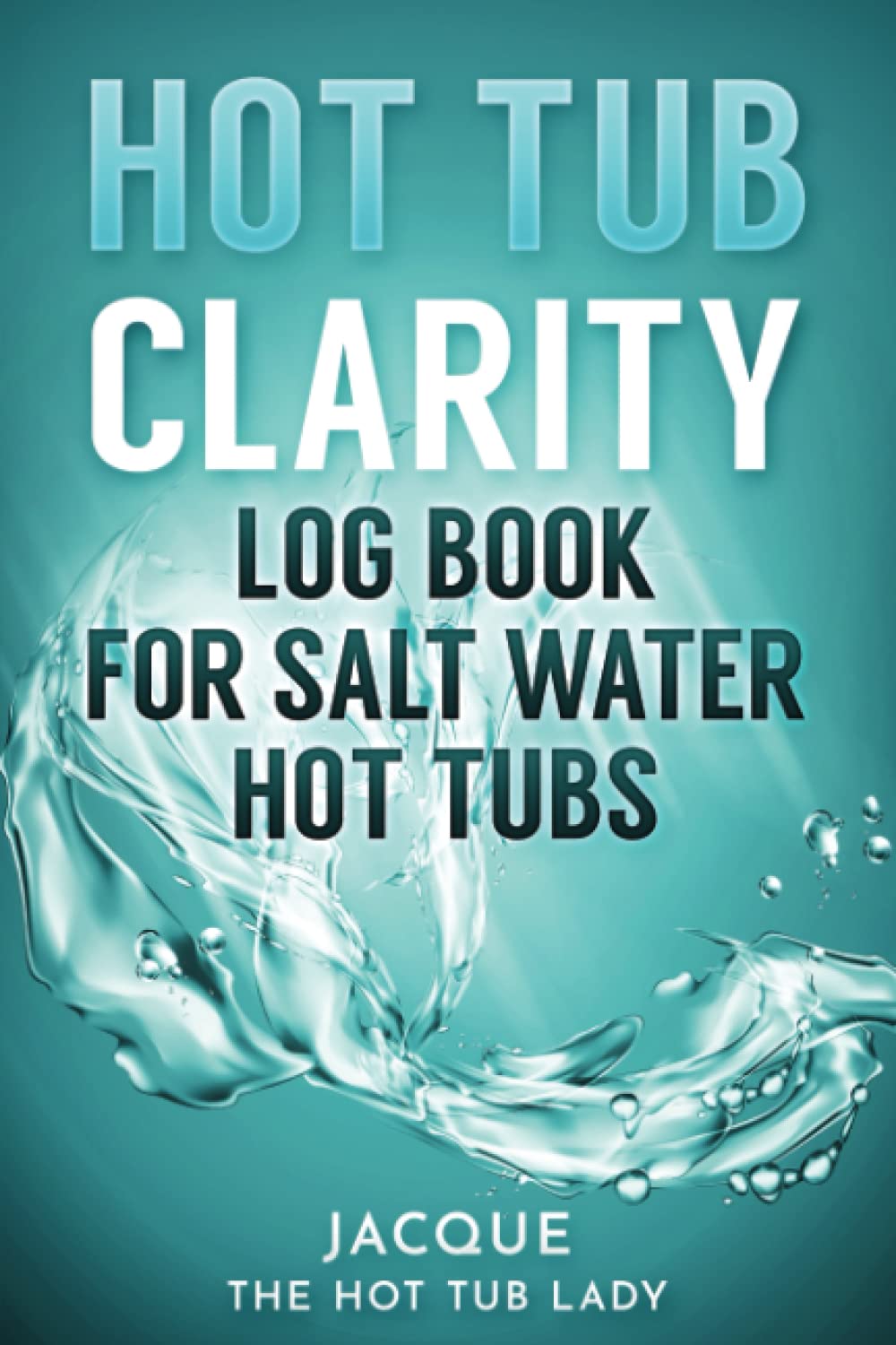 Hot Tub Clarity Log Book for Saltwater Hot Tubs by Jacque Johnson