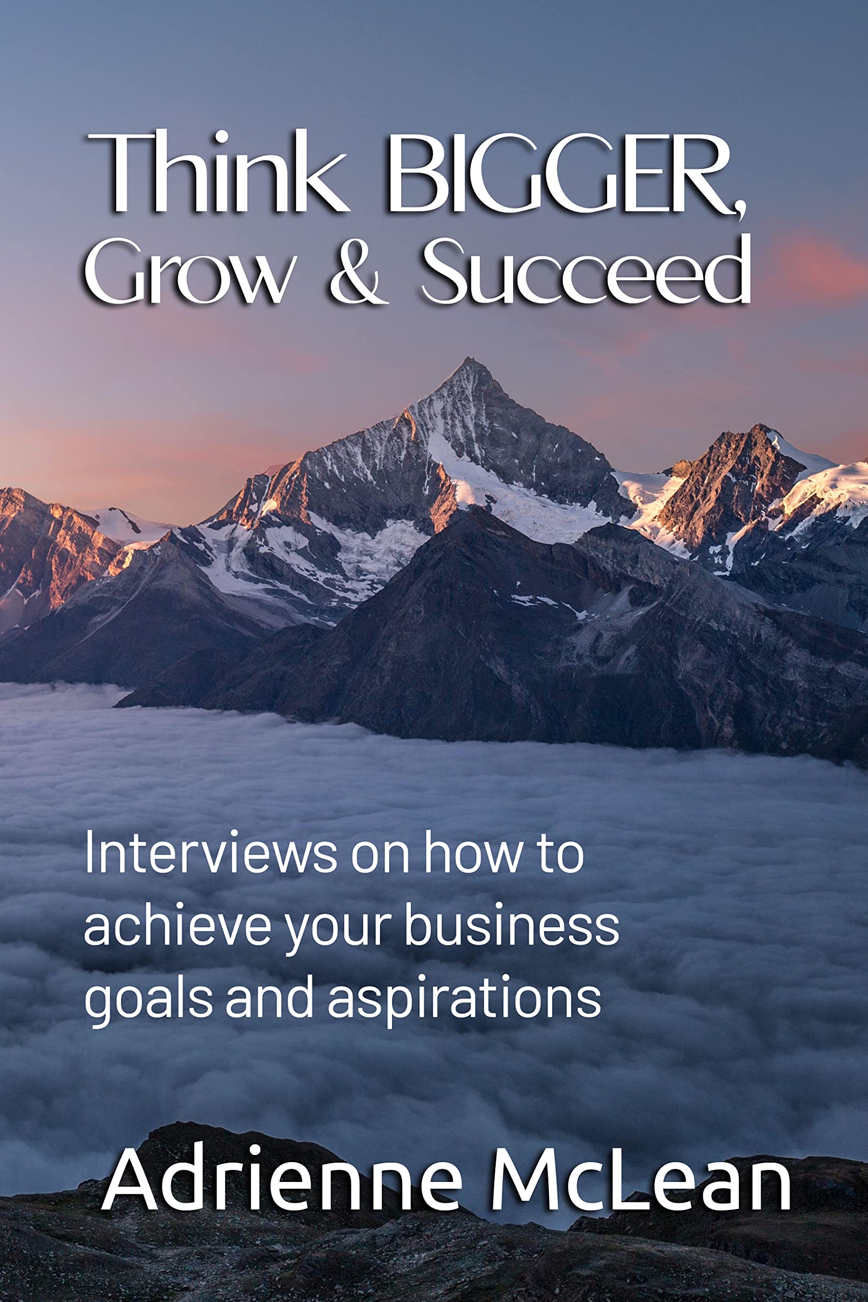 Think Bigger, Grow & Succeed Interviews on how to achieve your