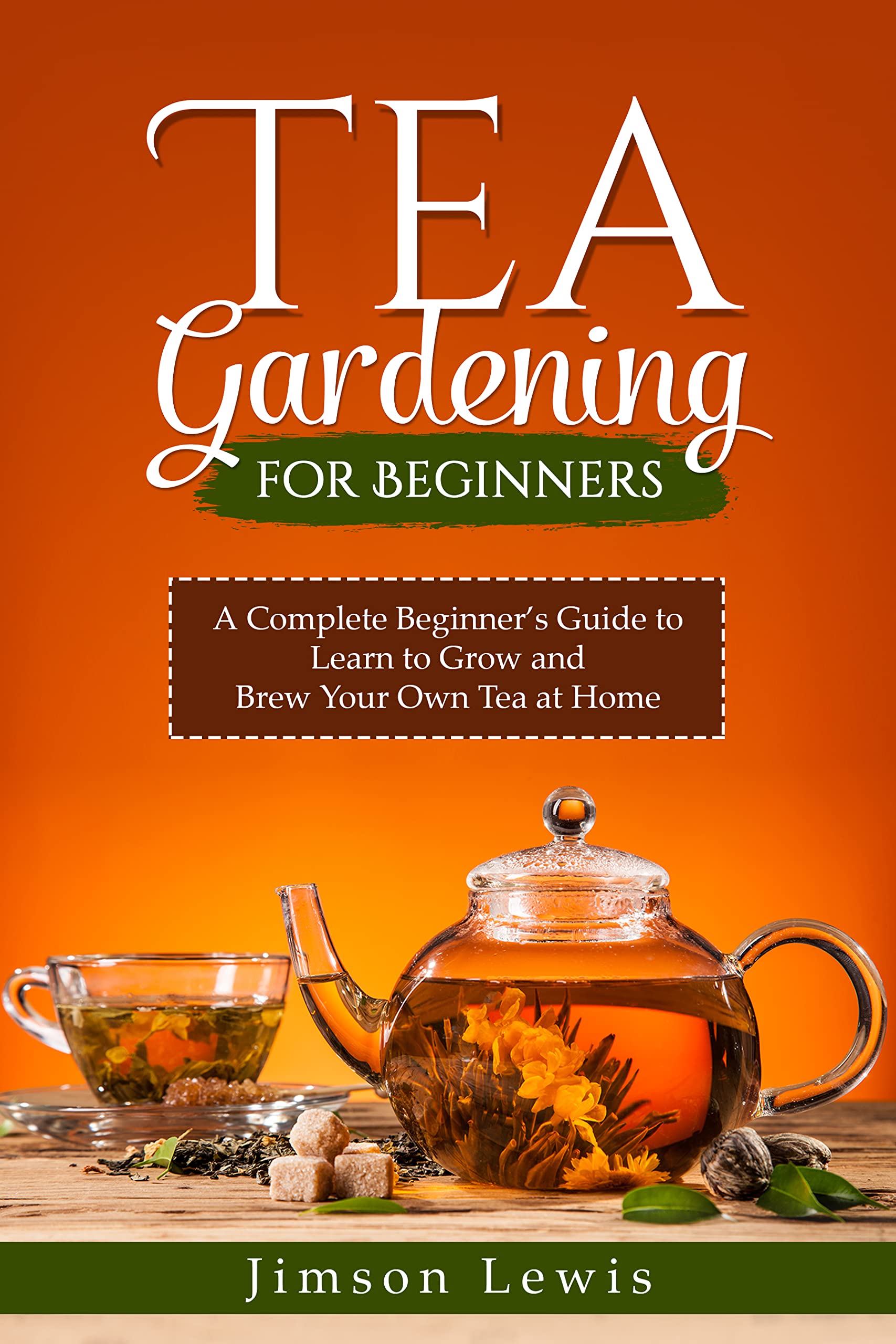 Tea Gardening for Beginners A Complete Beginner’s Guide to Learn to