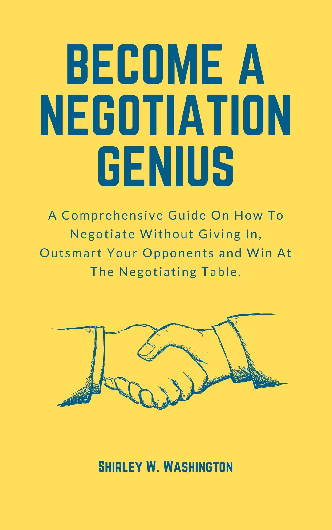 A NEGOTIATION GENIUS A Comprehensive Guide On How To Negotiate Without Giving In
