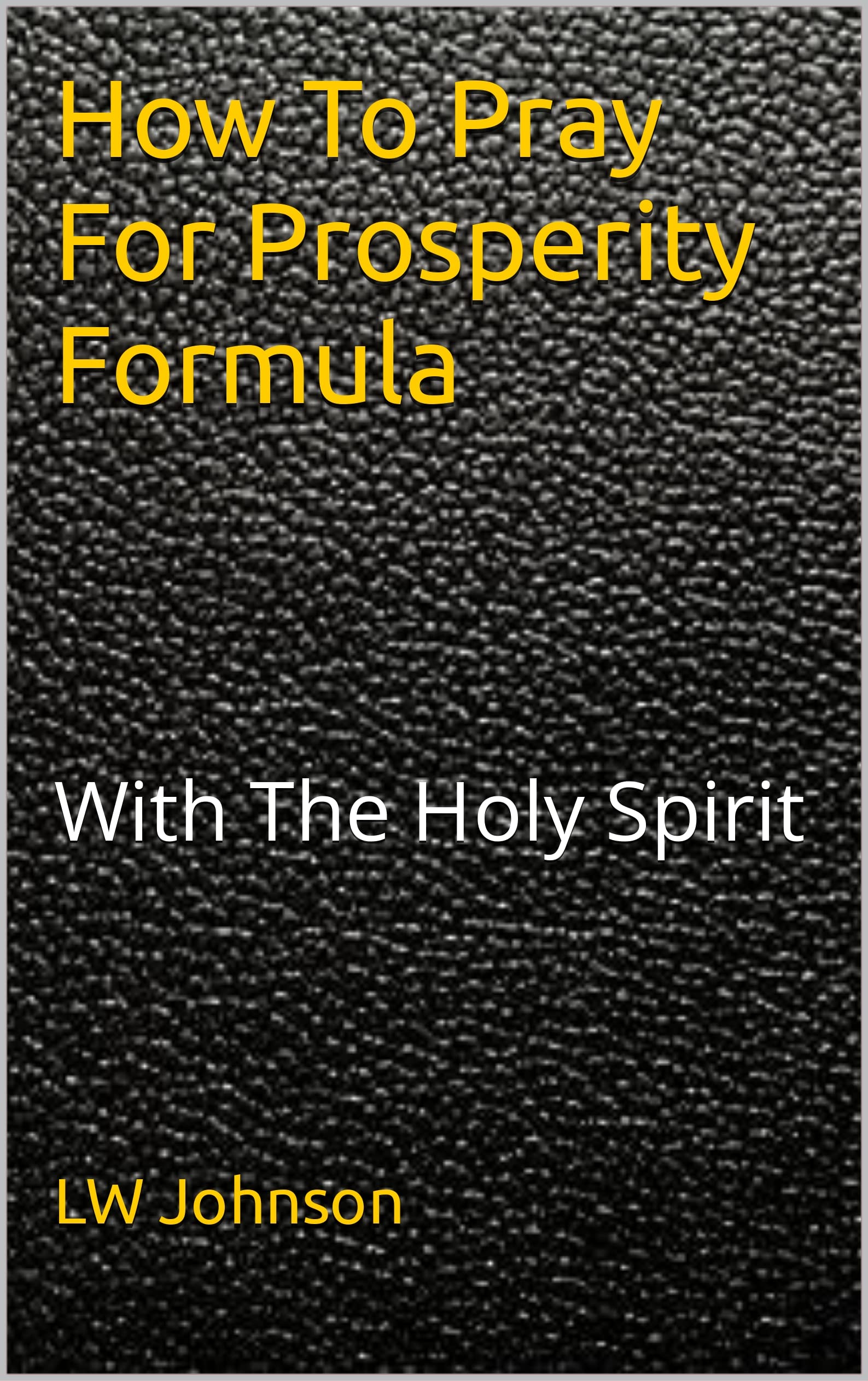 How To Pray For Prosperity Formula With The Holy Spirit by LW Johnson