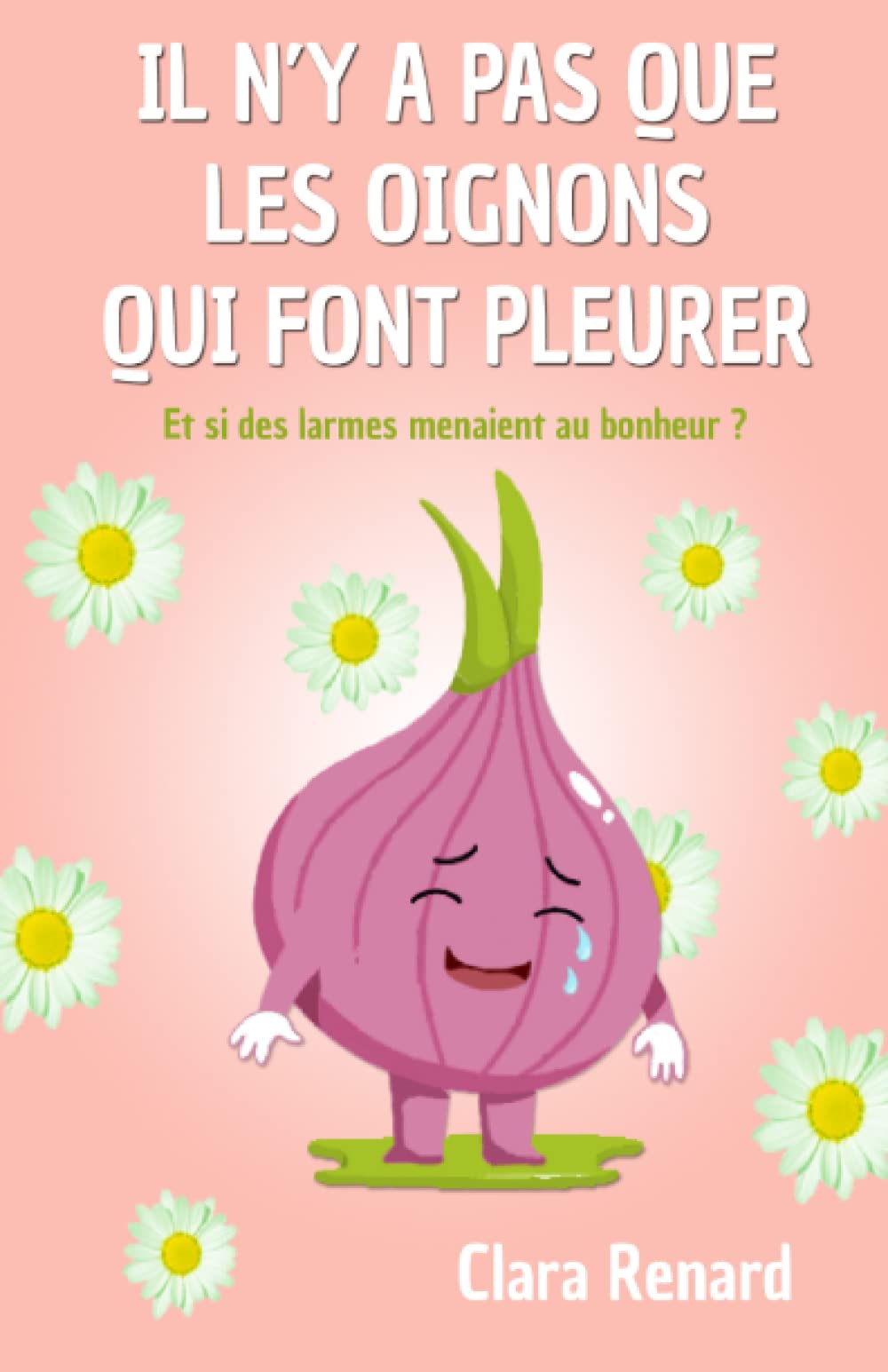 Il n'y a pas que les oignons qui font pleurer: Et si des larmes menaient au bonheur ?