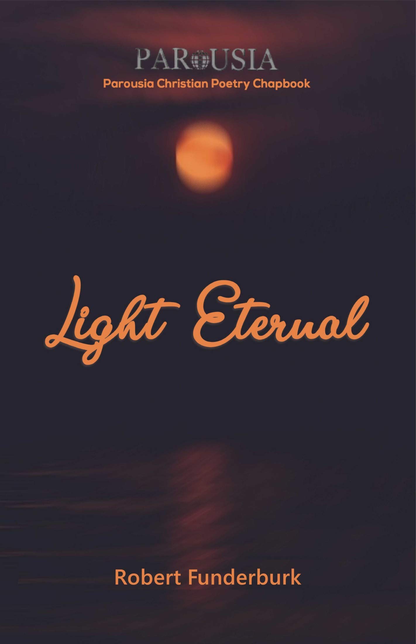 Light Eternal Parousia Christian Poetry Chapbook No 13 by Robert