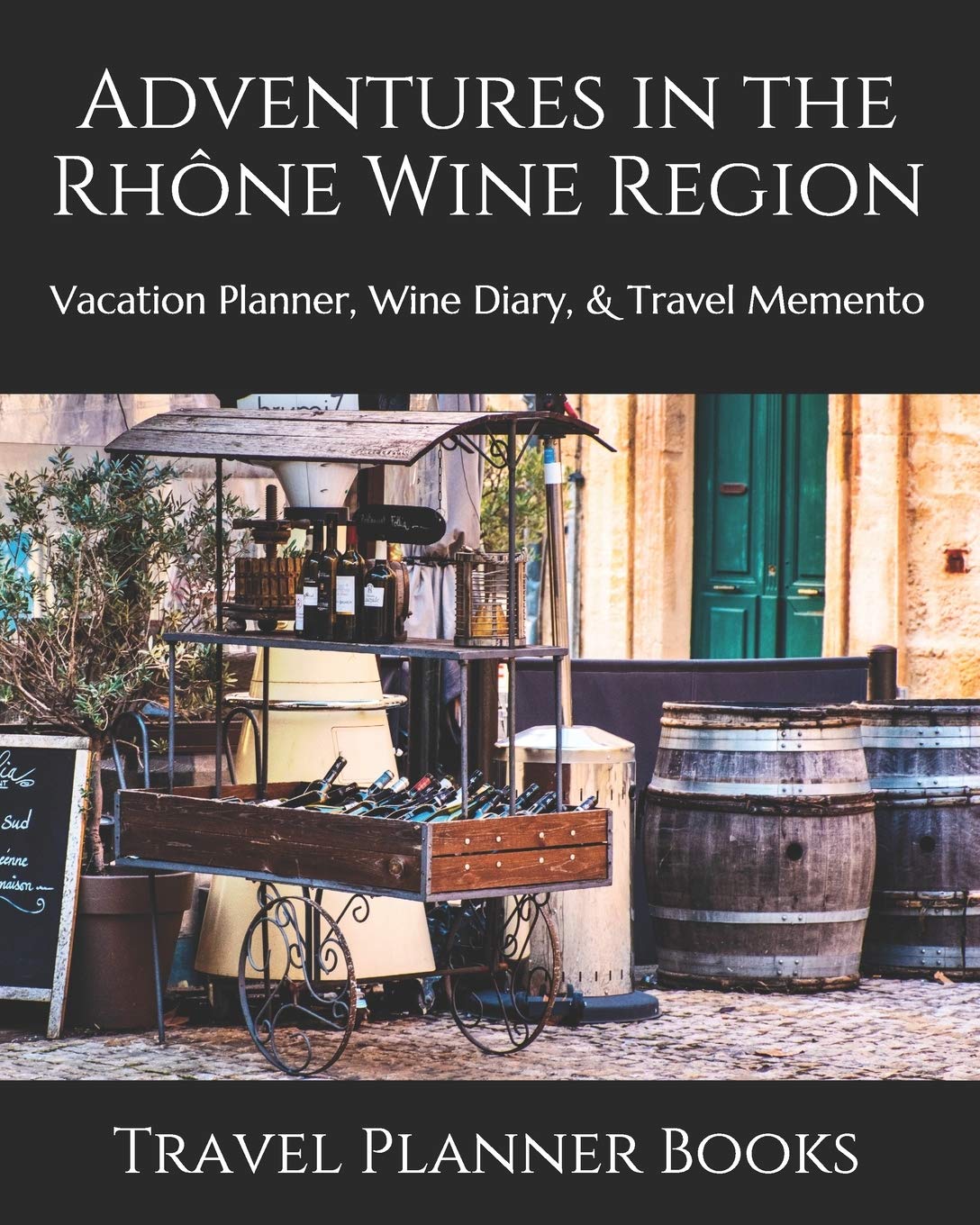Adventures in the Rhône Wine Region: Vacation Planner, Wine Diary ...