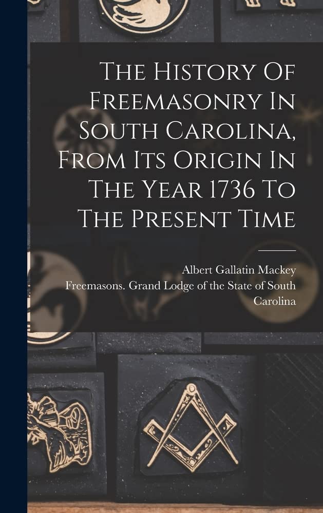 The History Of Freemasonry In South Carolina, From Its Origin In The ...