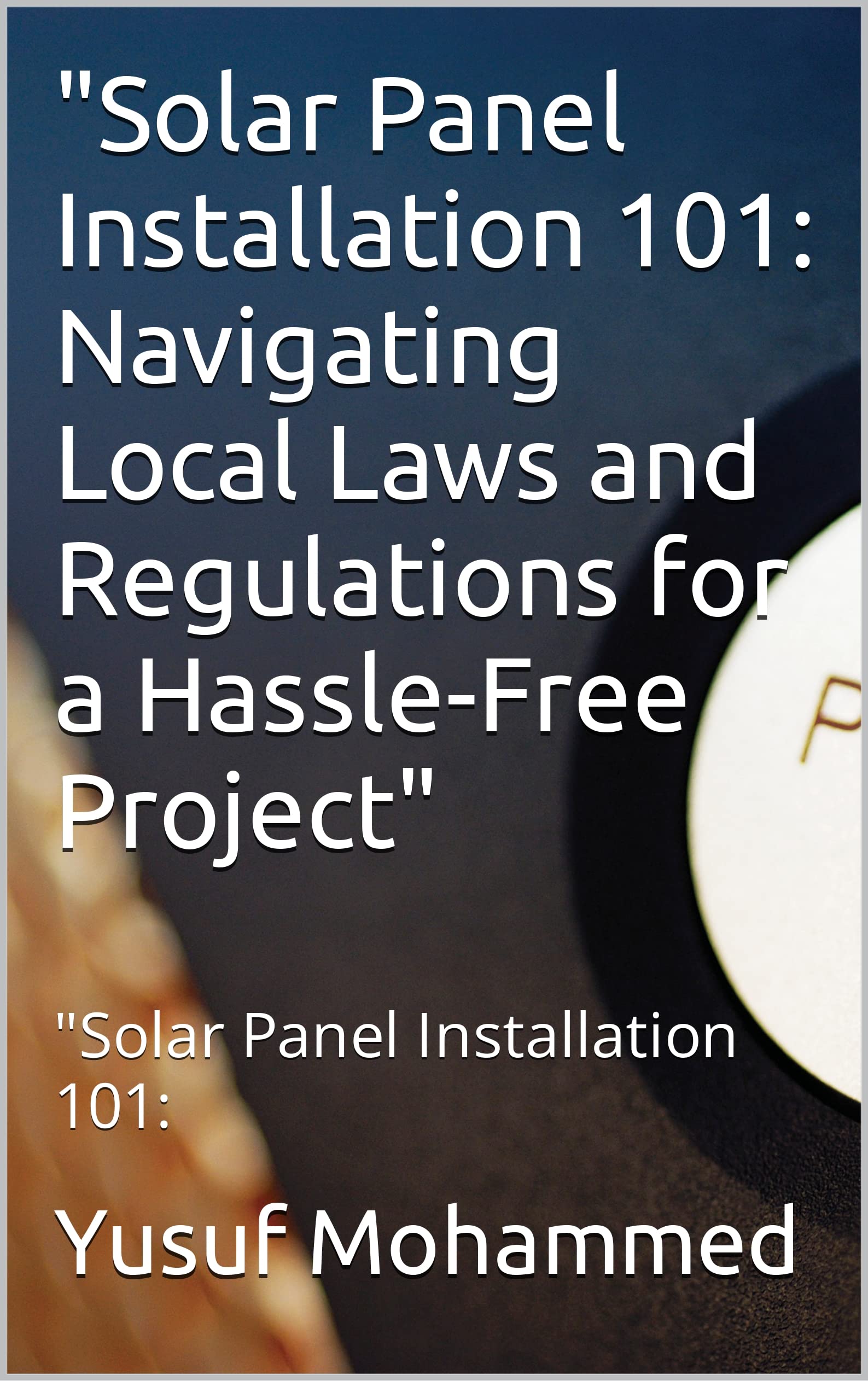 "Solar Panel Installation 101 Navigating Local Laws and Regulations for a HassleFree Project