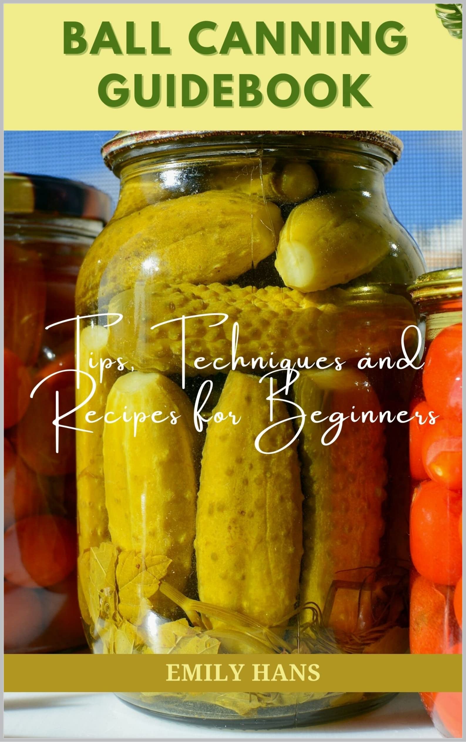 Ball Canning Guide Book Tips, Techniques and Recipes for Beginners by