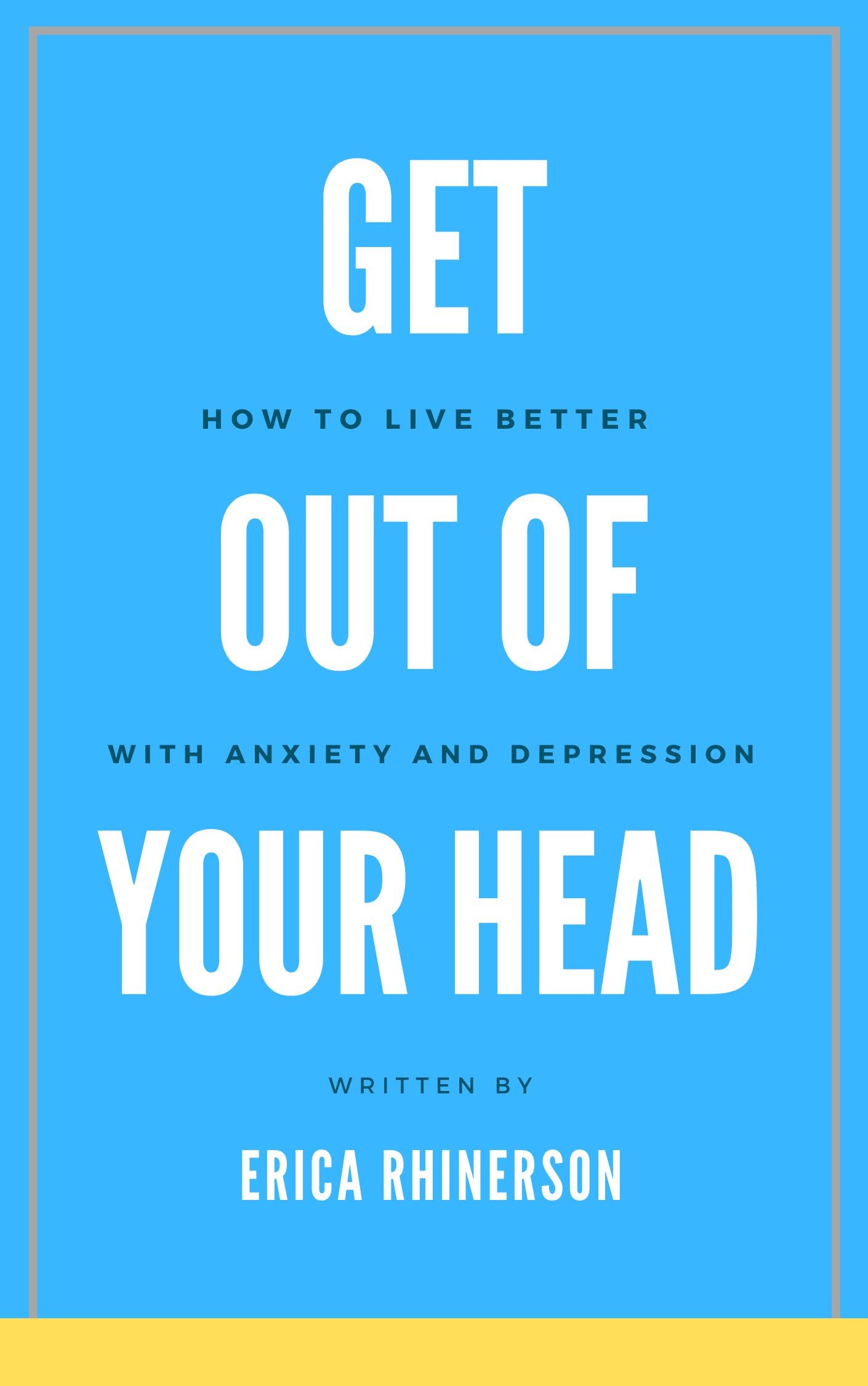 Get Out of Your Head How to Live Better with Anxiety and Depression by Erica Rhinerson Goodreads
