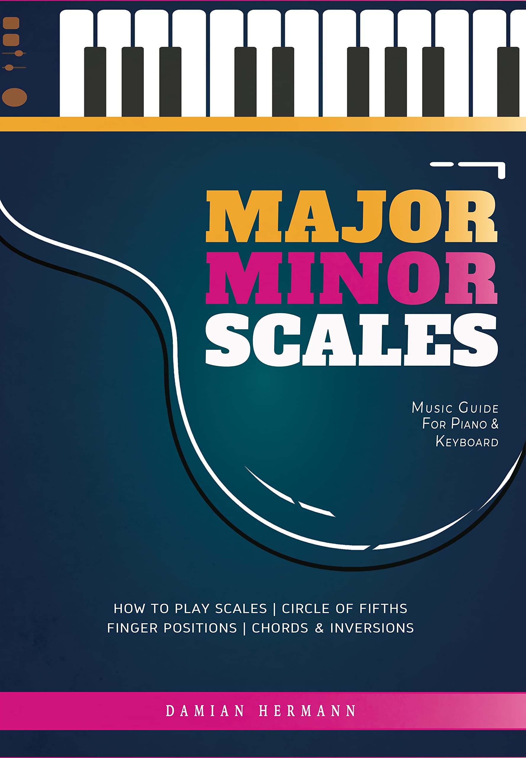 Major Minor Scales: Music Guide for Piano & Keyboard - How to Play Scales, Finger Positions, Circle of Fifths Chords & Inversions