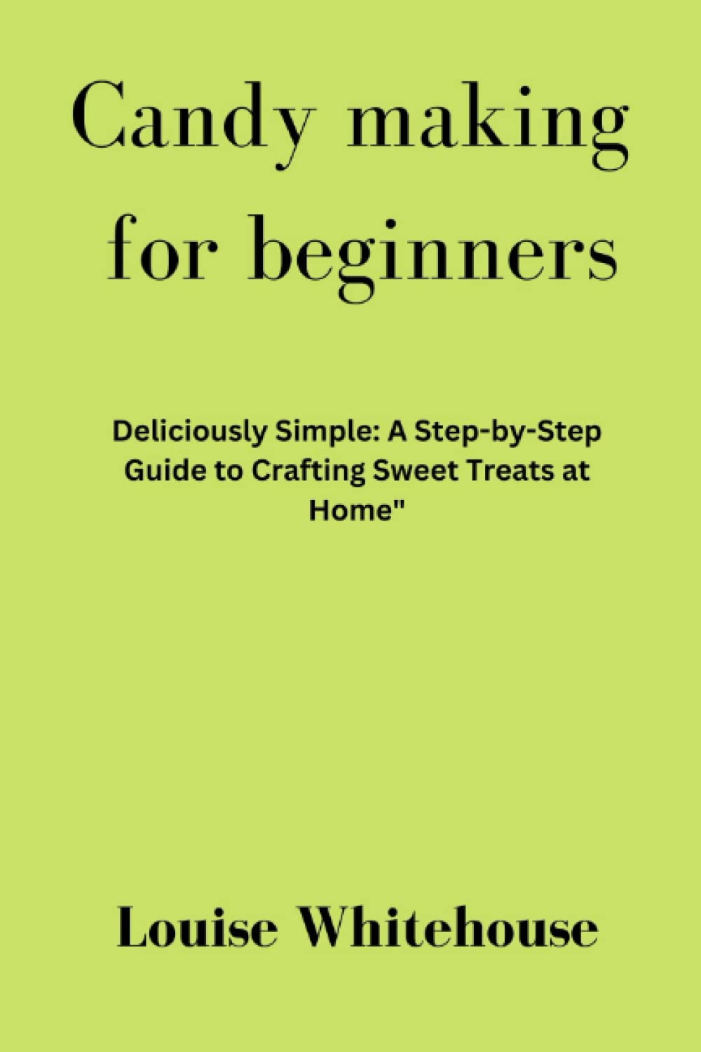 Candy making for beginners Deliciously Simple A StepbyStep Guide to