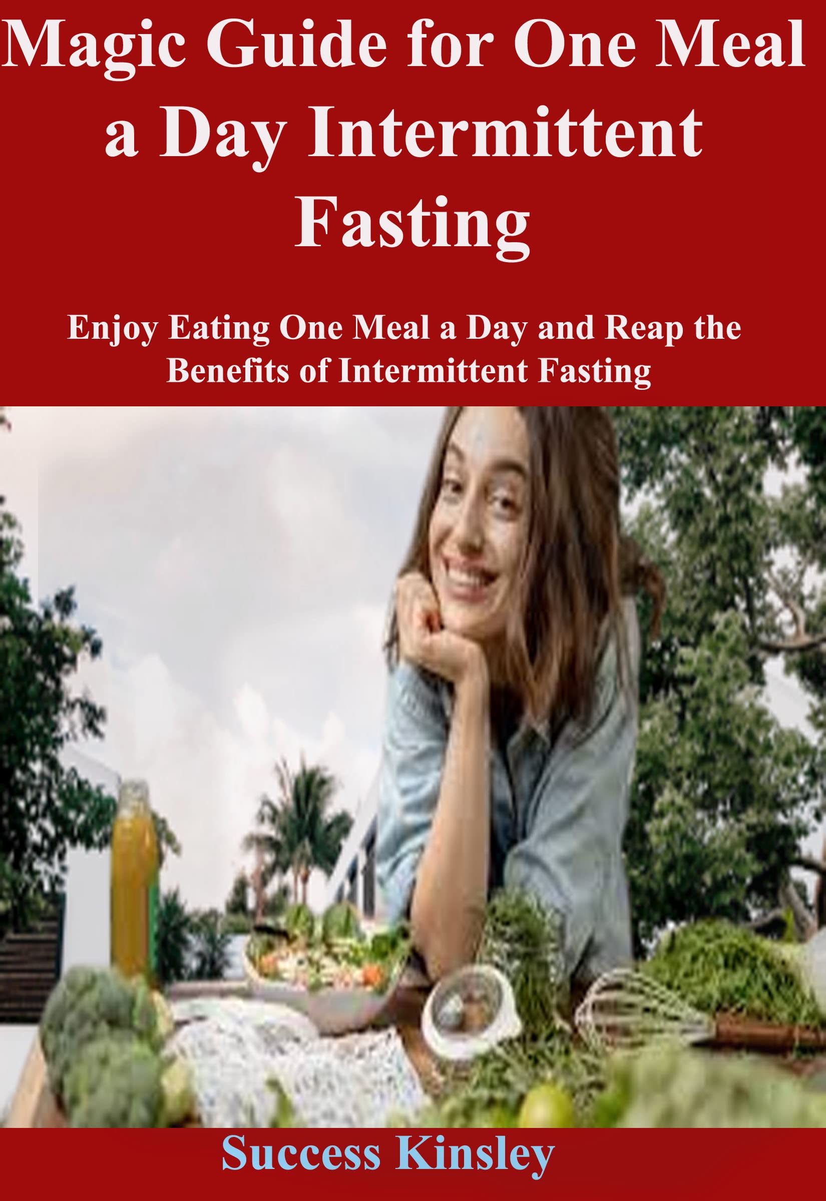 Magic Guide for One Meal a Day Intermittent Fasting Enjoy Eating One Meal a Day and Reap the