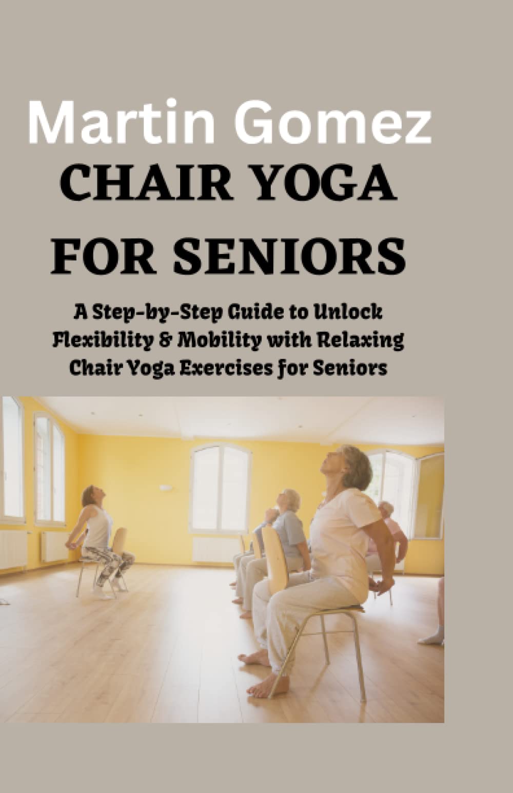CHAIR YOGA FOR SENIORS A StepbyStep Guide to Unlock Flexibility & Mobility with Relaxing