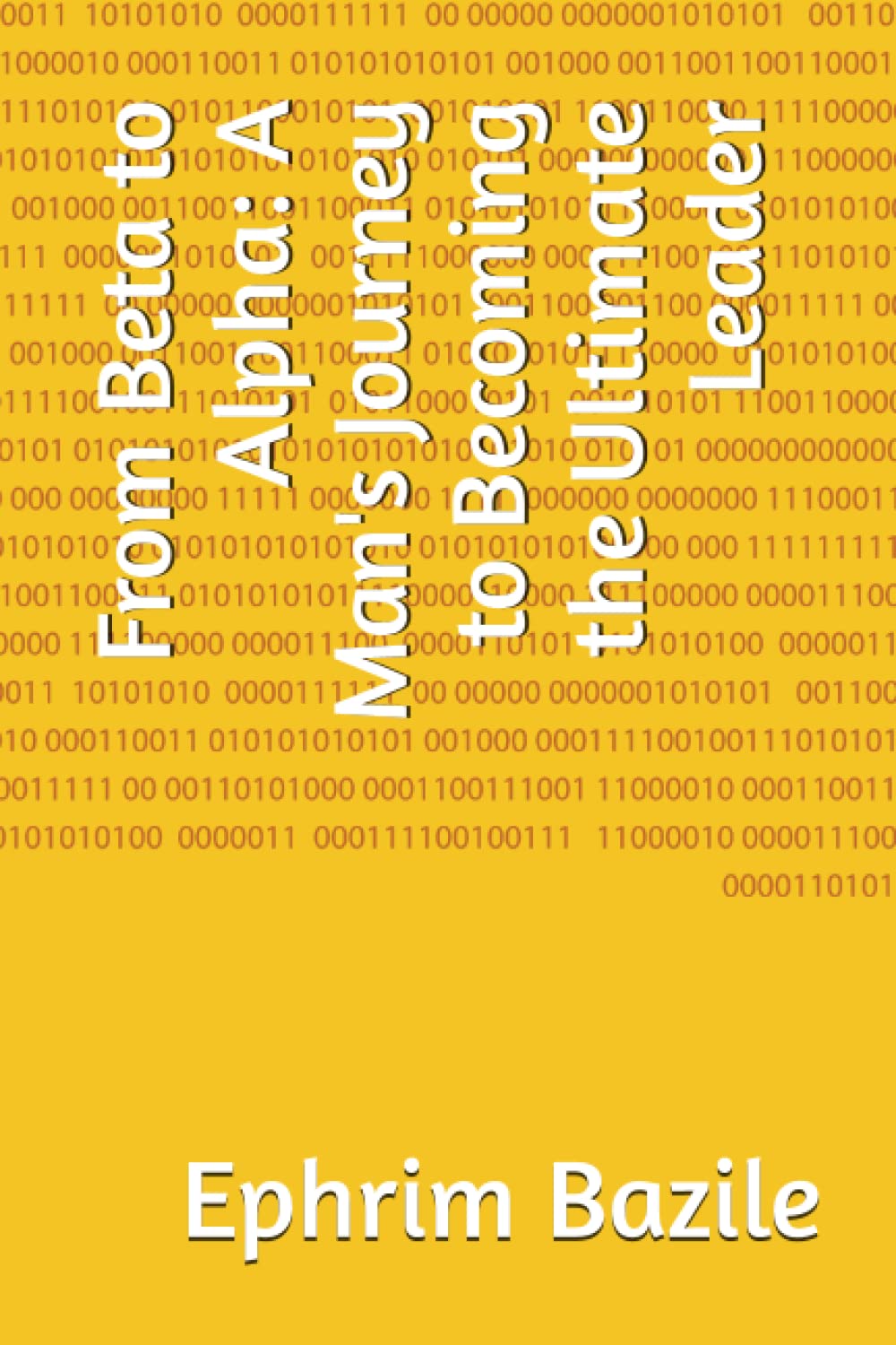 From Beta to Alpha A Man's Journey to the Ultimate Leader by