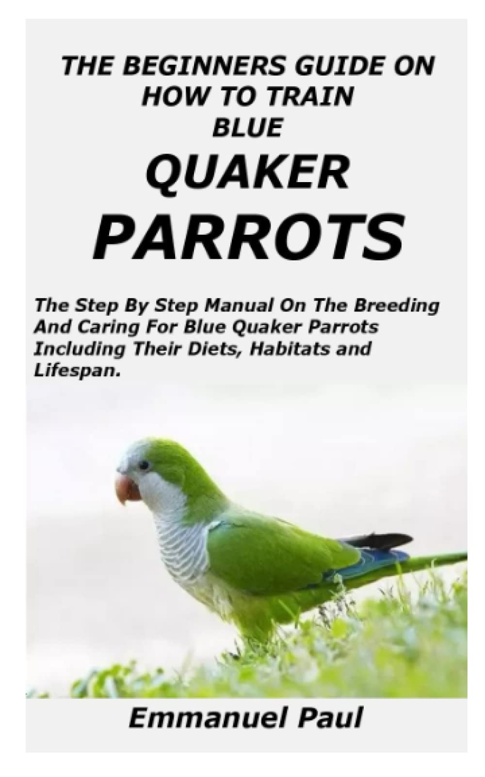 THE BEGINNERS GUIDE ON HOW TO TRAIN BLUE QUAKER PARROTS The Step By