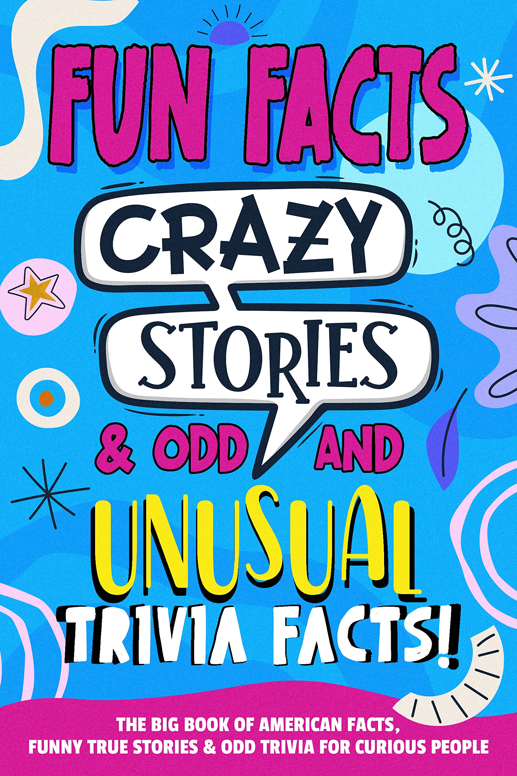 Fun Facts, Crazy Stories, & Odd and Unusual Trivia Facts!: The Big Book of American Facts, Funny True Stories & Odd Trivia For Curious People.