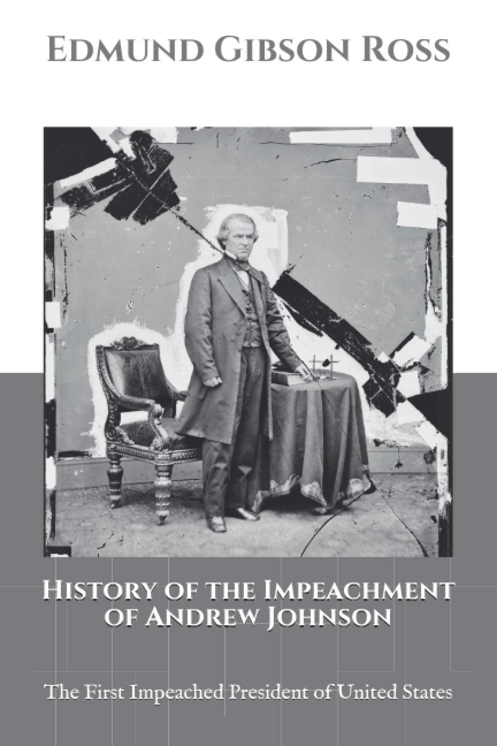 History of the Impeachment of Andrew Johnson The First Impeached President of United States by