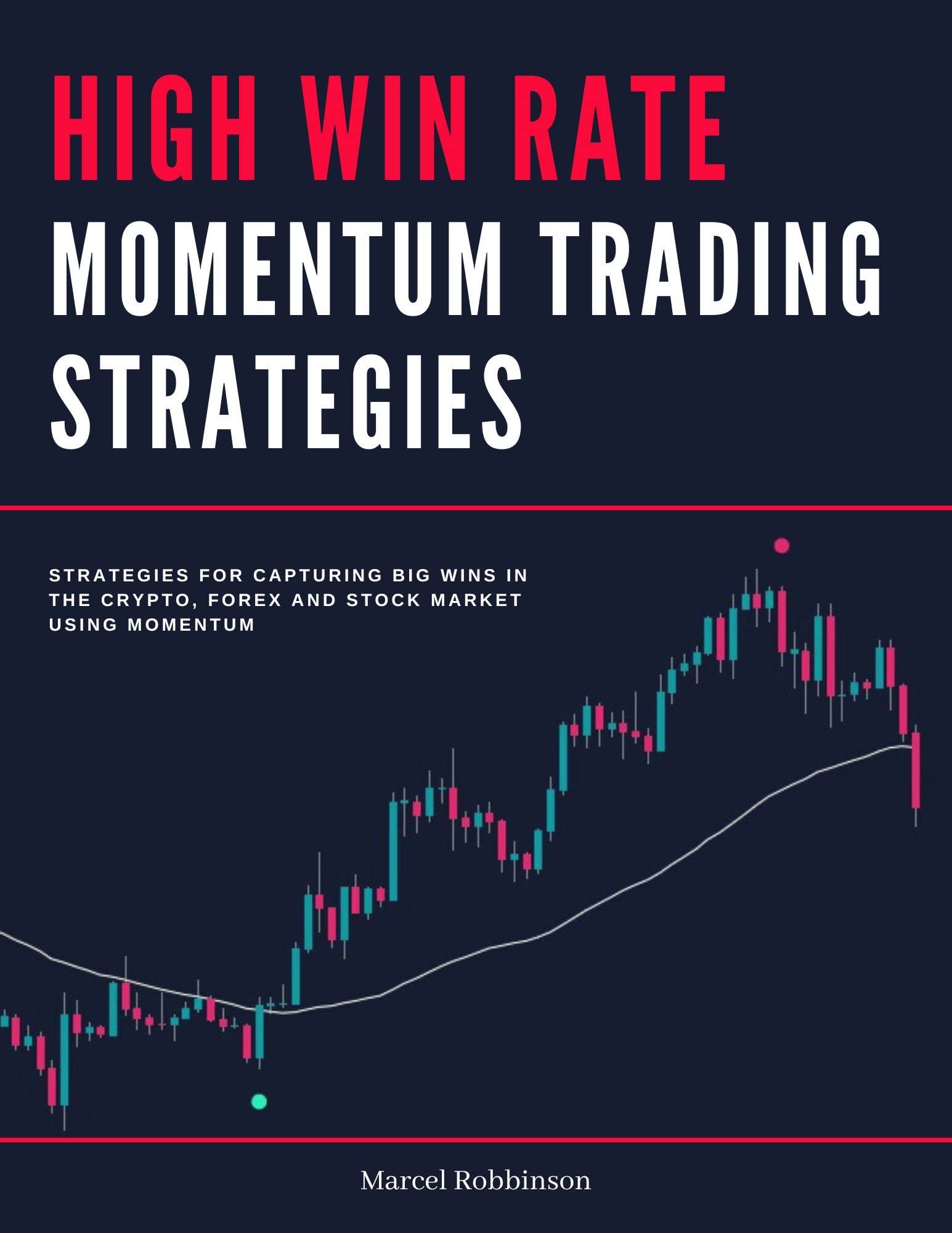 High Win Rate Momentum Trading Strategies: Strategies for Capturing Big Wins in the Crypto, Forex and Stock Market Using Momentum