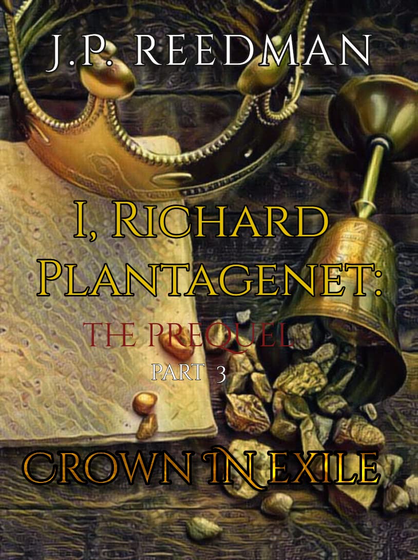 I, RICHARD PLANTAGENET, THE PREQUEL, PART THREE: CROWN IN EXILE