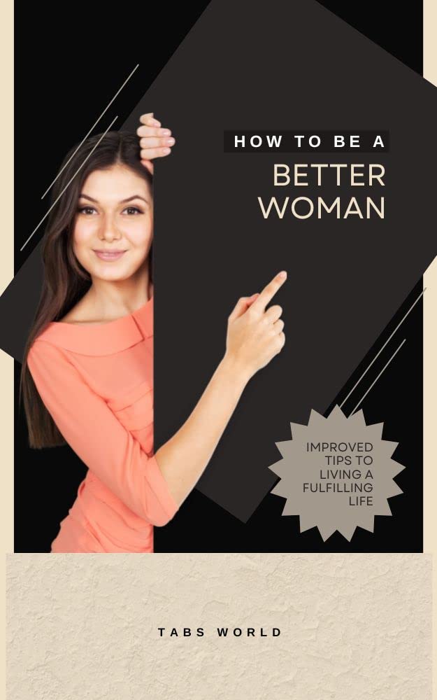 HOW TO BE A BETTER WOMAN: Improvement Tips on Living A Fulfilling Life ...