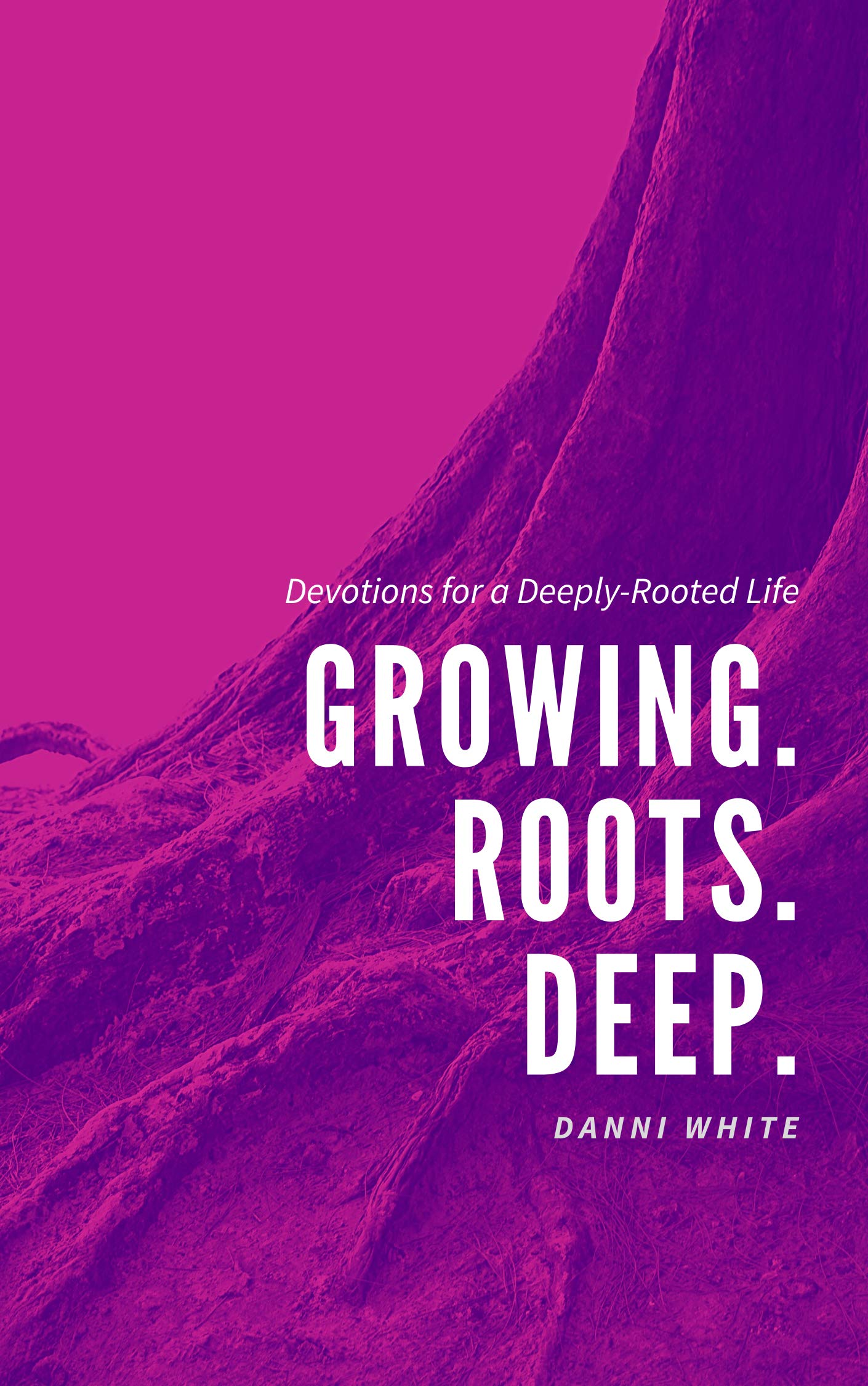 Growing. Roots. Deep. Devotions for a DeeplyRooted Life by Danni