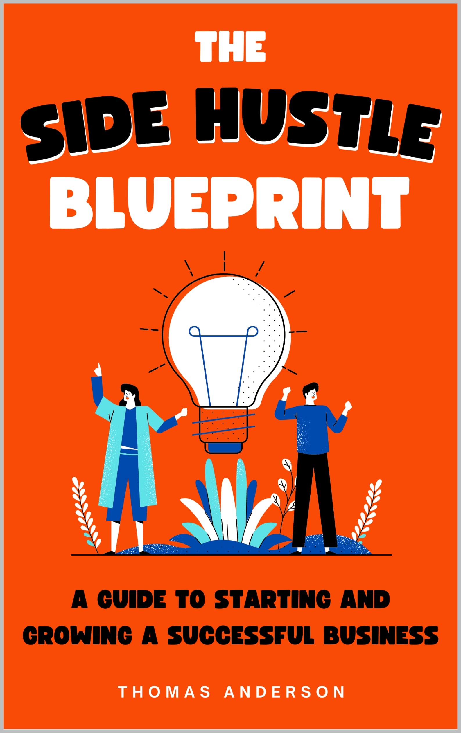 The Side Hustle Blueprint:: A Guide to Starting and Growing a