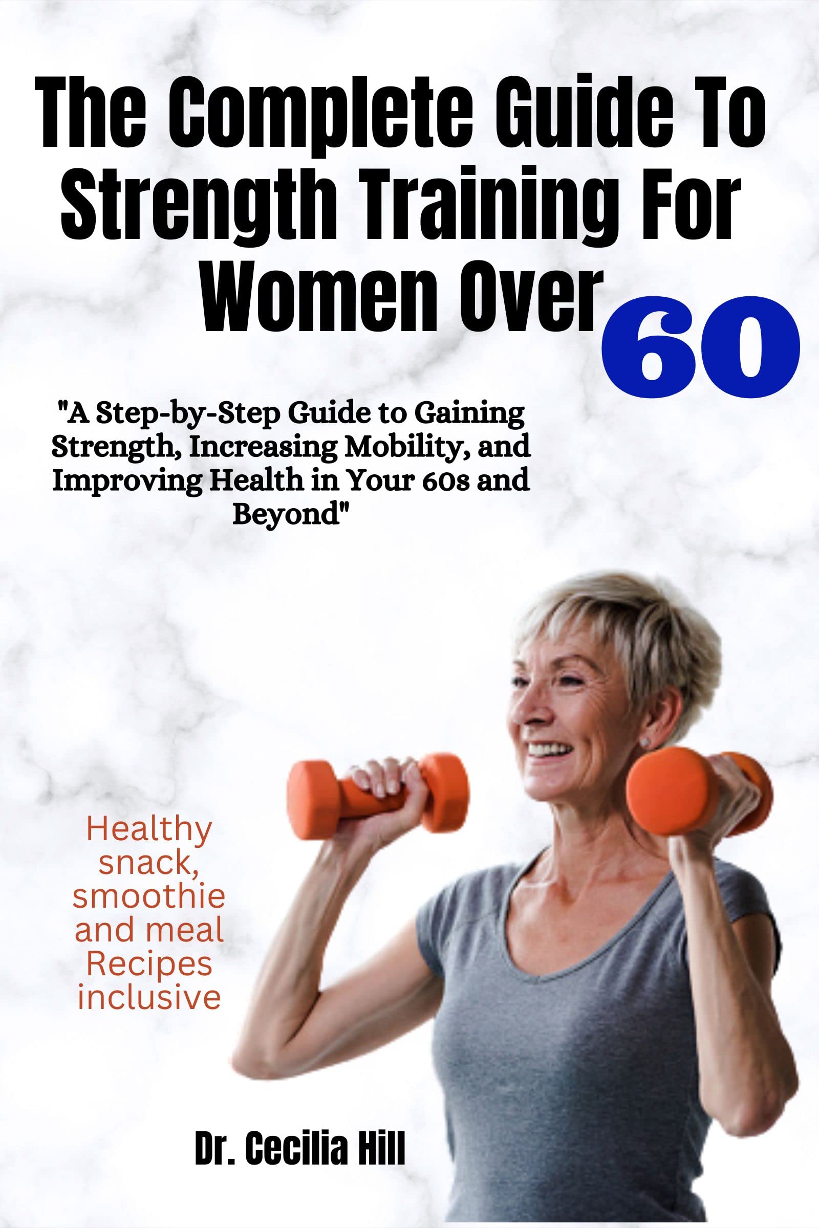 THE COMPLETE GUIDE TO STRENGTH TRAINING FOR WOMEN OVER 60 A StepByStep Guide To Gaining