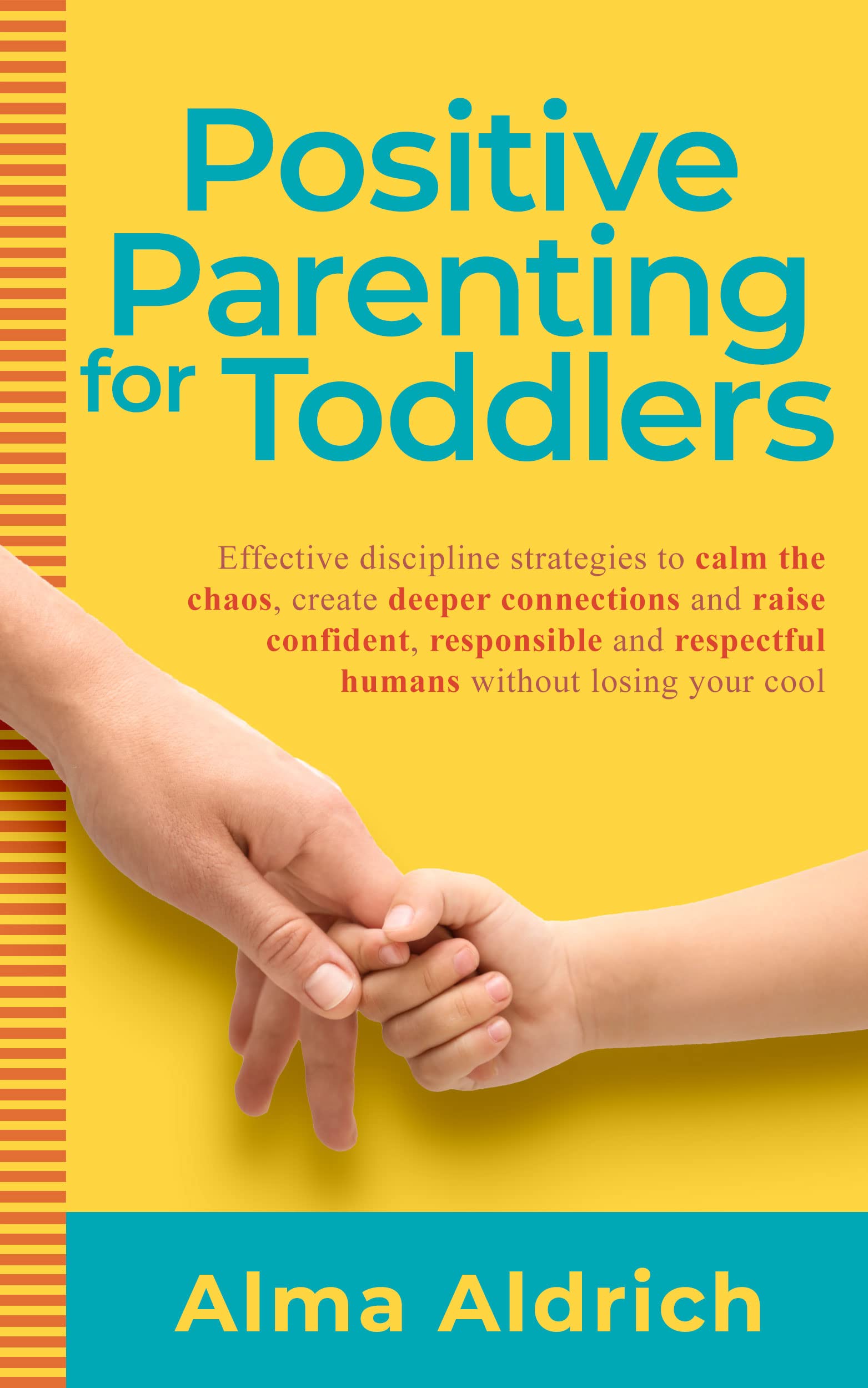 Positive Parenting for Toddlers: Effective Discipline Strategies to Calm the Chaos, Create Deeper Connections and Raise Confident, Responsible and Respectful ... your Cool