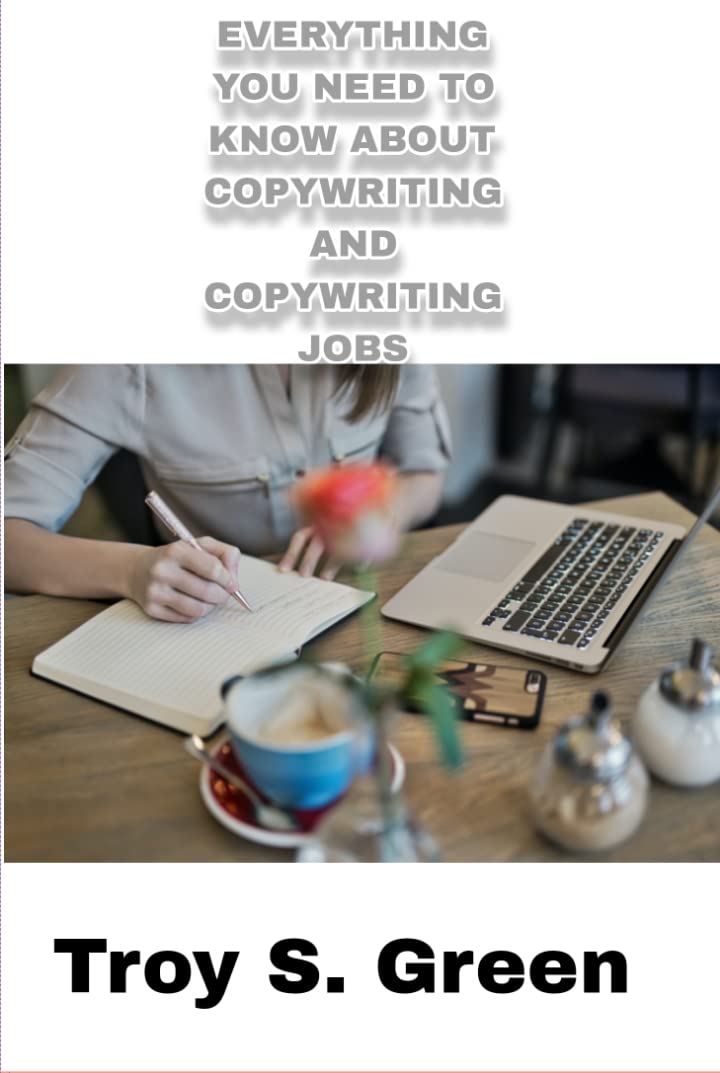 EVERYTHING YOU NEED TO KNOW ABOUT COPYWRITING AND COPYWRITING JOBS by Troy S. Green Goodreads