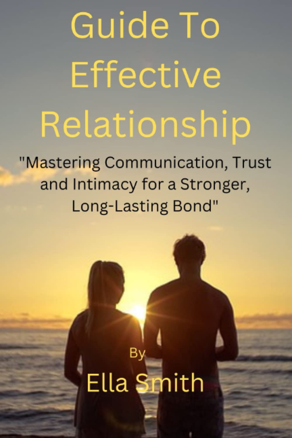 Guide To Effective Relationship "Mastering Communication, Trust, and