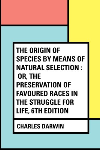 The Origin of Species by Means of Natural Selection : Or, the ...
