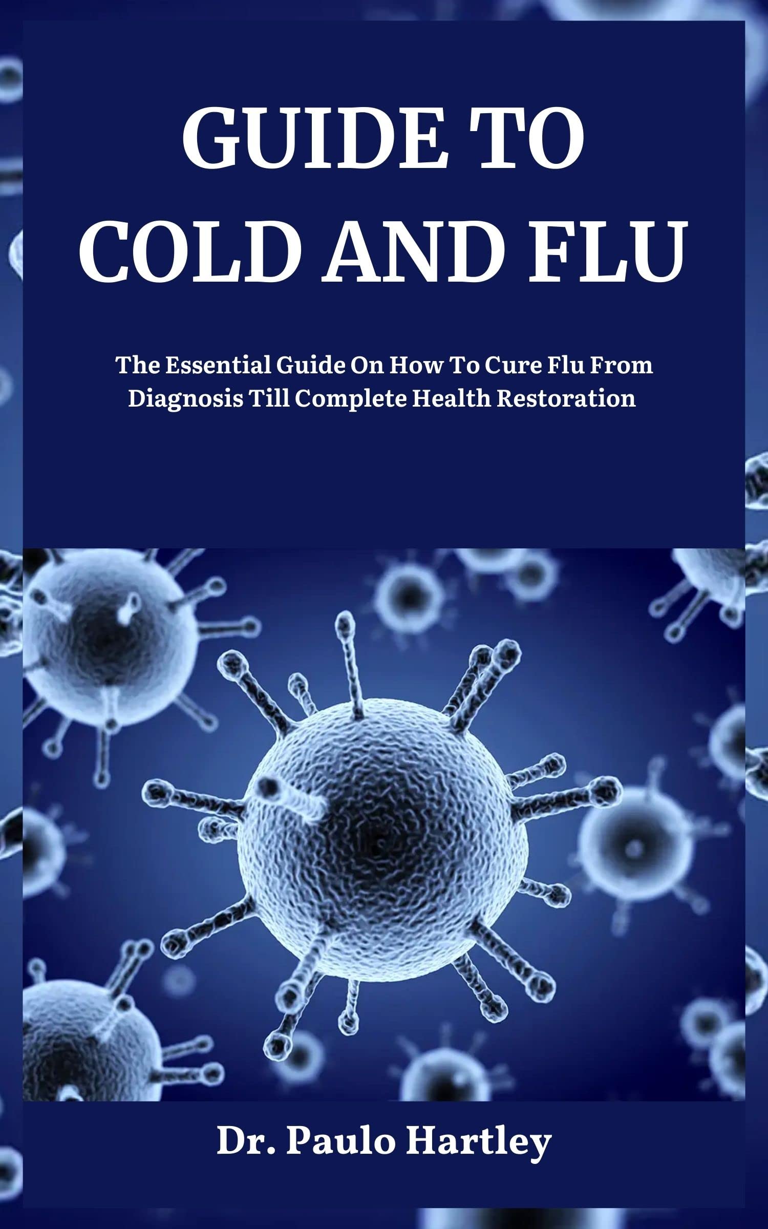 GUIDE TO COLD AND FLU The Essential Guide On How To Cure Flu From