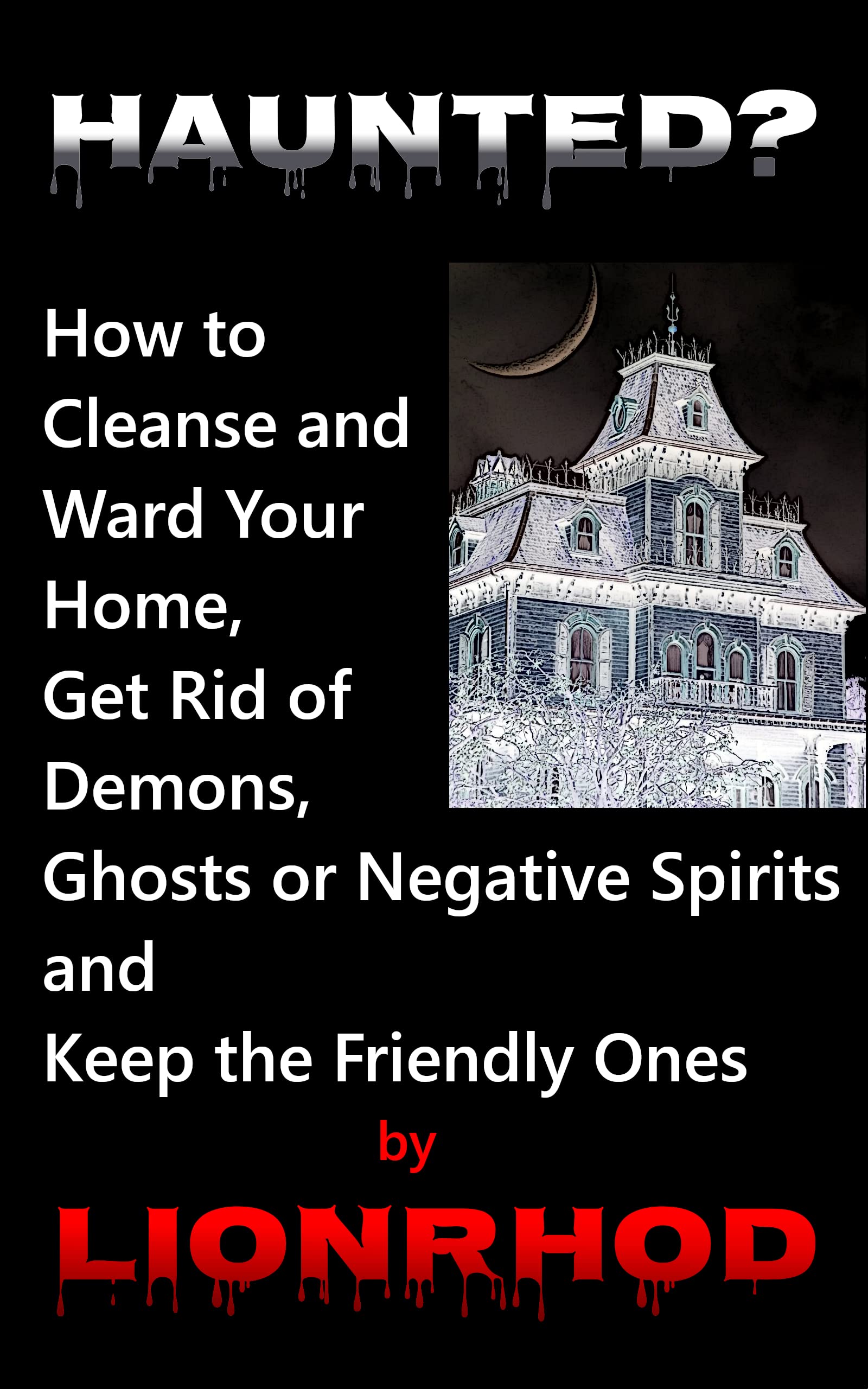 Haunted? How to Cleanse and Ward Your Home, Get Rid of Demons, Ghosts or Negative Spirits and