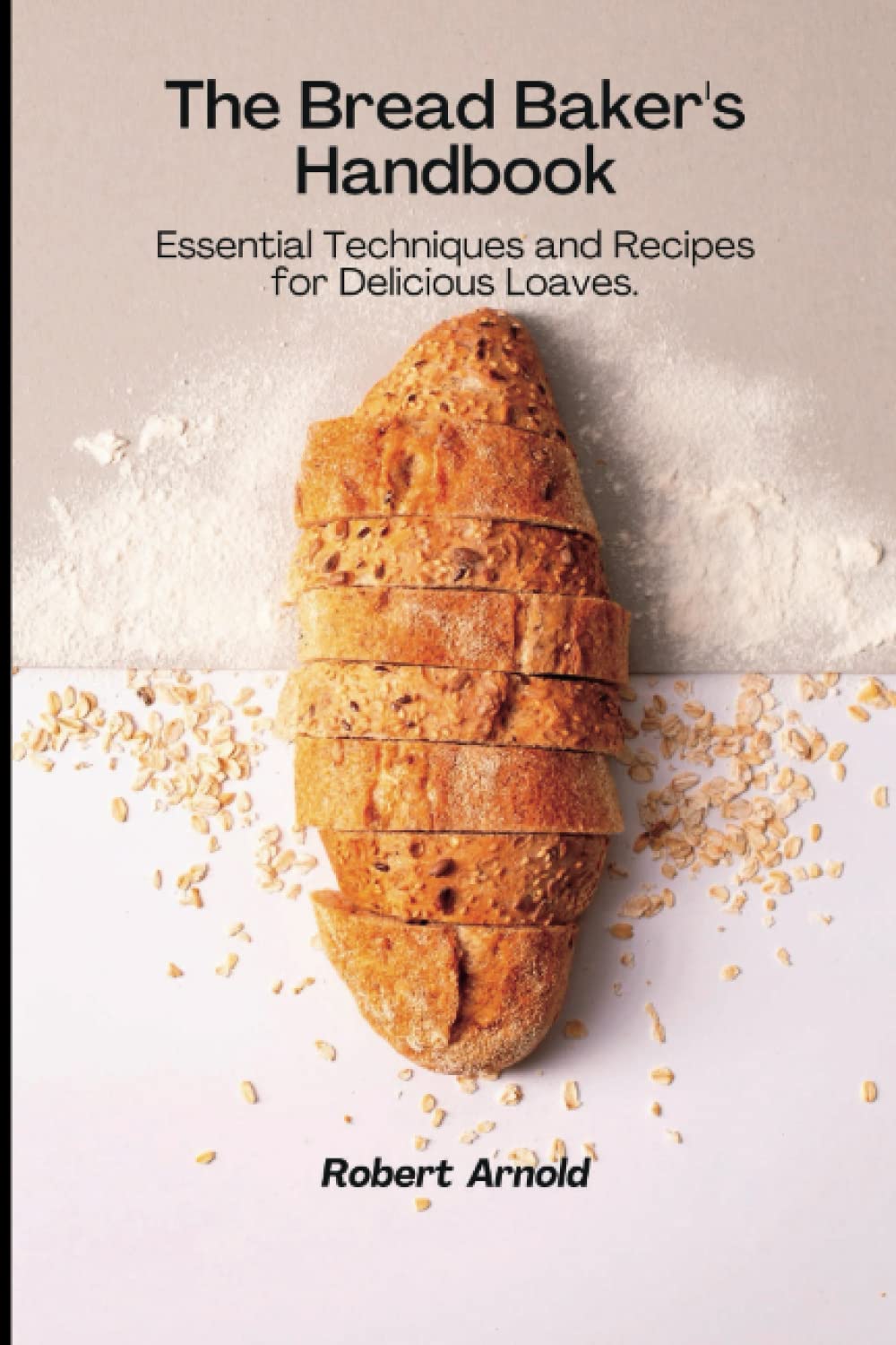 The Bread Baker's Handbook Essential Techniques and Recipes for
